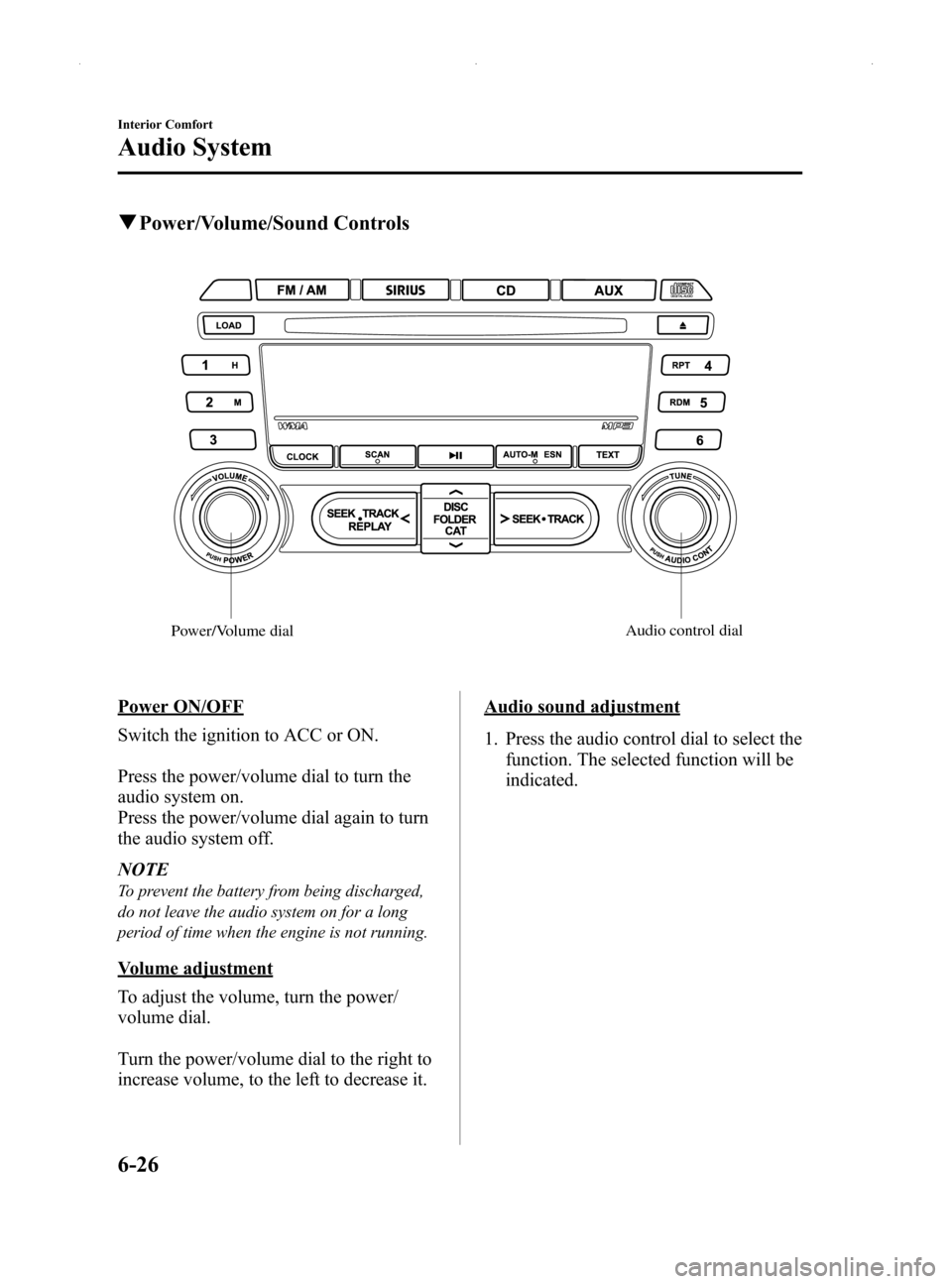 MAZDA MODEL MX-5 2014 (in English) Owners Guide Black plate (240,1)
qPower/Volume/Sound Controls
Audio control dial
Power/Volume dial
Power ON/OFF
Switch the ignition to ACC or ON.
Press the power/volume dial to turn the
audio system on.
Press the MAZDA MODEL MX-5 2014 (in English) Owners Guide Black plate (240,1)
qPower/Volume/Sound Controls
Audio control dial
Power/Volume dial
Power ON/OFF
Switch the ignition to ACC or ON.
Press the power/volume dial to turn the
audio system on.
Press the