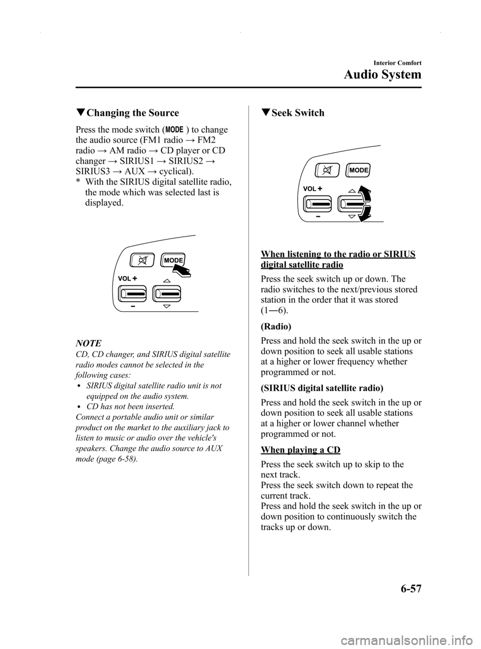 MAZDA MODEL MX-5 2014  Owners Manual (in English) Black plate (271,1)
qChanging the Source
Press the mode switch () to change
the audio source (FM1 radio →FM2
radio →AM radio →CD player or CD
changer →SIRIUS1 →SIRIUS2 →
SIRIUS3 →AUX →