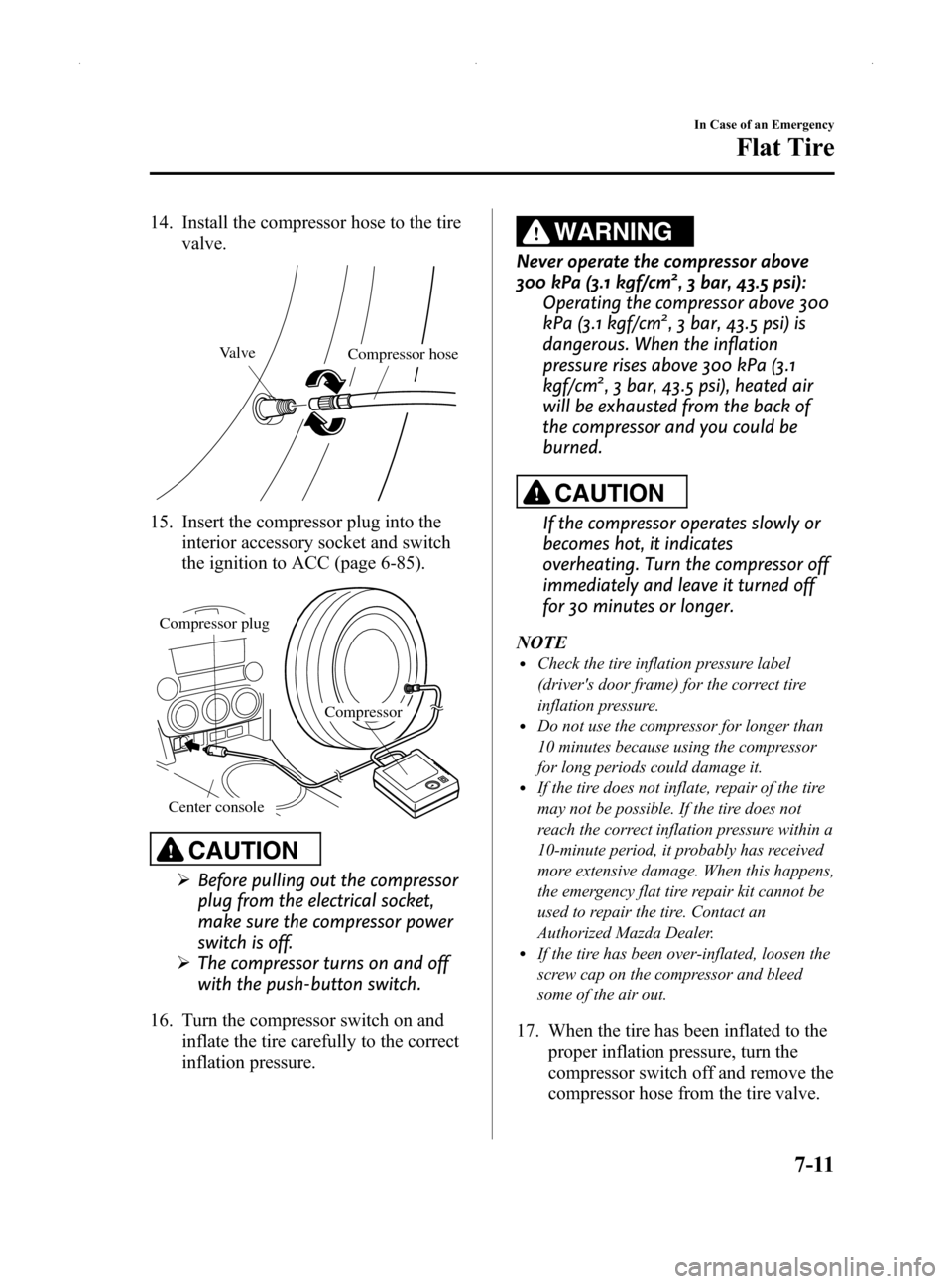 MAZDA MODEL MX-5 2014  Owners Manual (in English) Black plate (311,1)
14. Install the compressor hose to the tirevalve.
Valve Compressor hose
15. Insert the compressor plug into the
interior accessory socket and switch
the ignition to ACC (page 6-85)