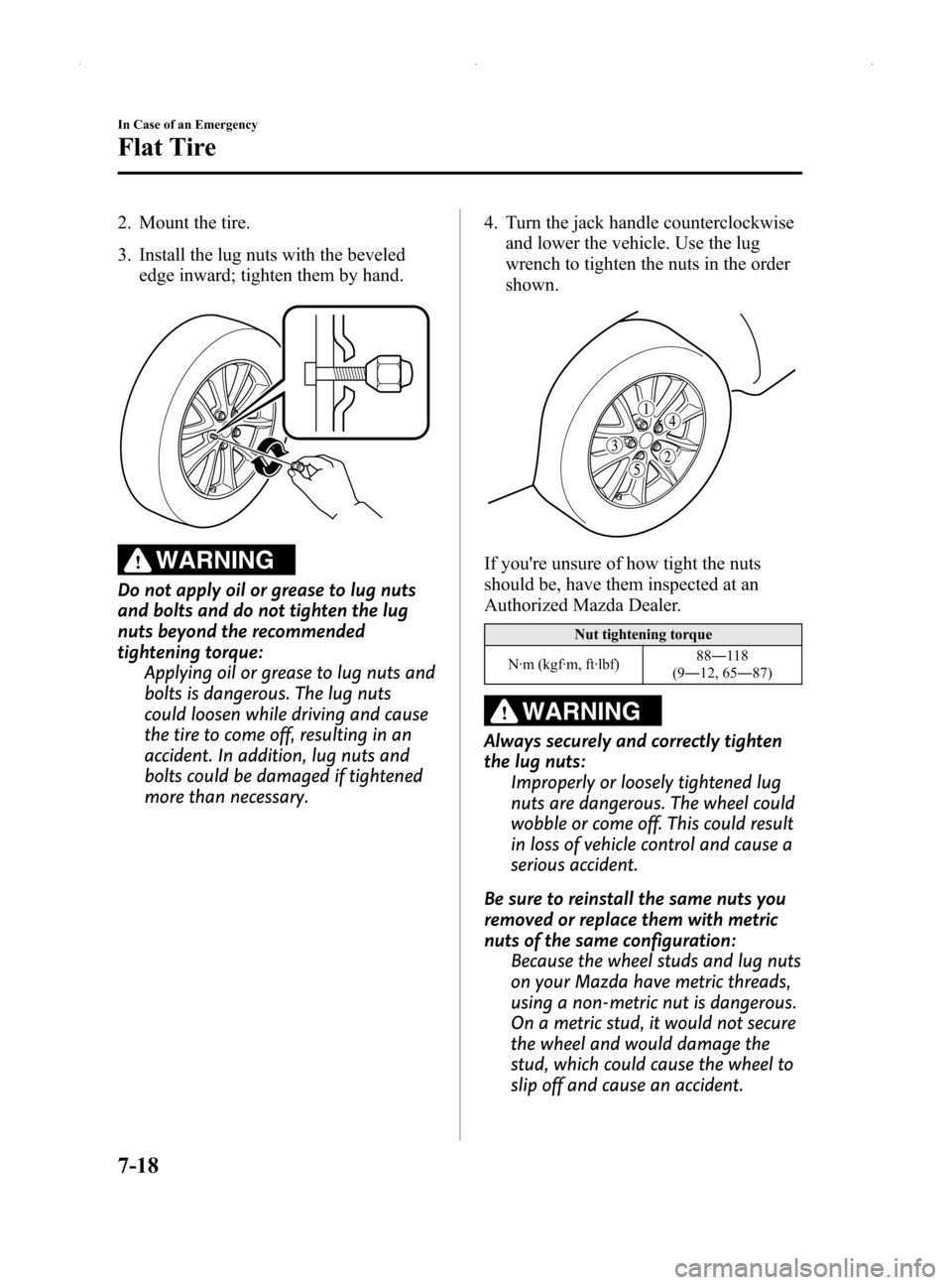 MAZDA MODEL MX-5 2014  Owners Manual (in English) Black plate (318,1)
2. Mount the tire.
3. Install the lug nuts with the bevelededge inward; tighten them by hand.
WARNING
Do not apply oil or grease to lug nuts
and bolts and do not tighten the lug
nu