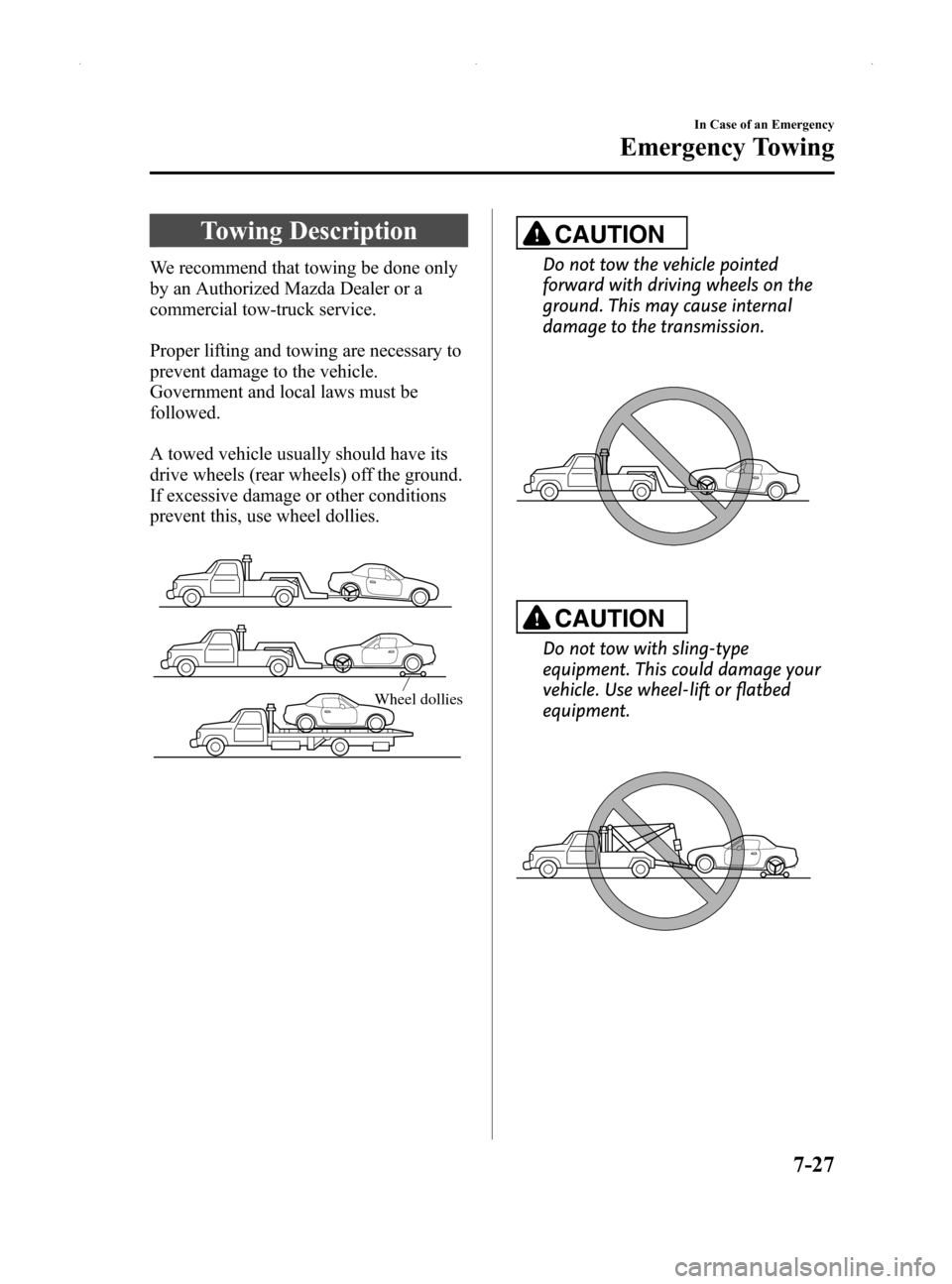 MAZDA MODEL MX-5 2014  Owners Manual (in English) Black plate (327,1)
Towing Description
We recommend that towing be done only
by an Authorized Mazda Dealer or a
commercial tow-truck service.
Proper lifting and towing are necessary to
prevent damage 