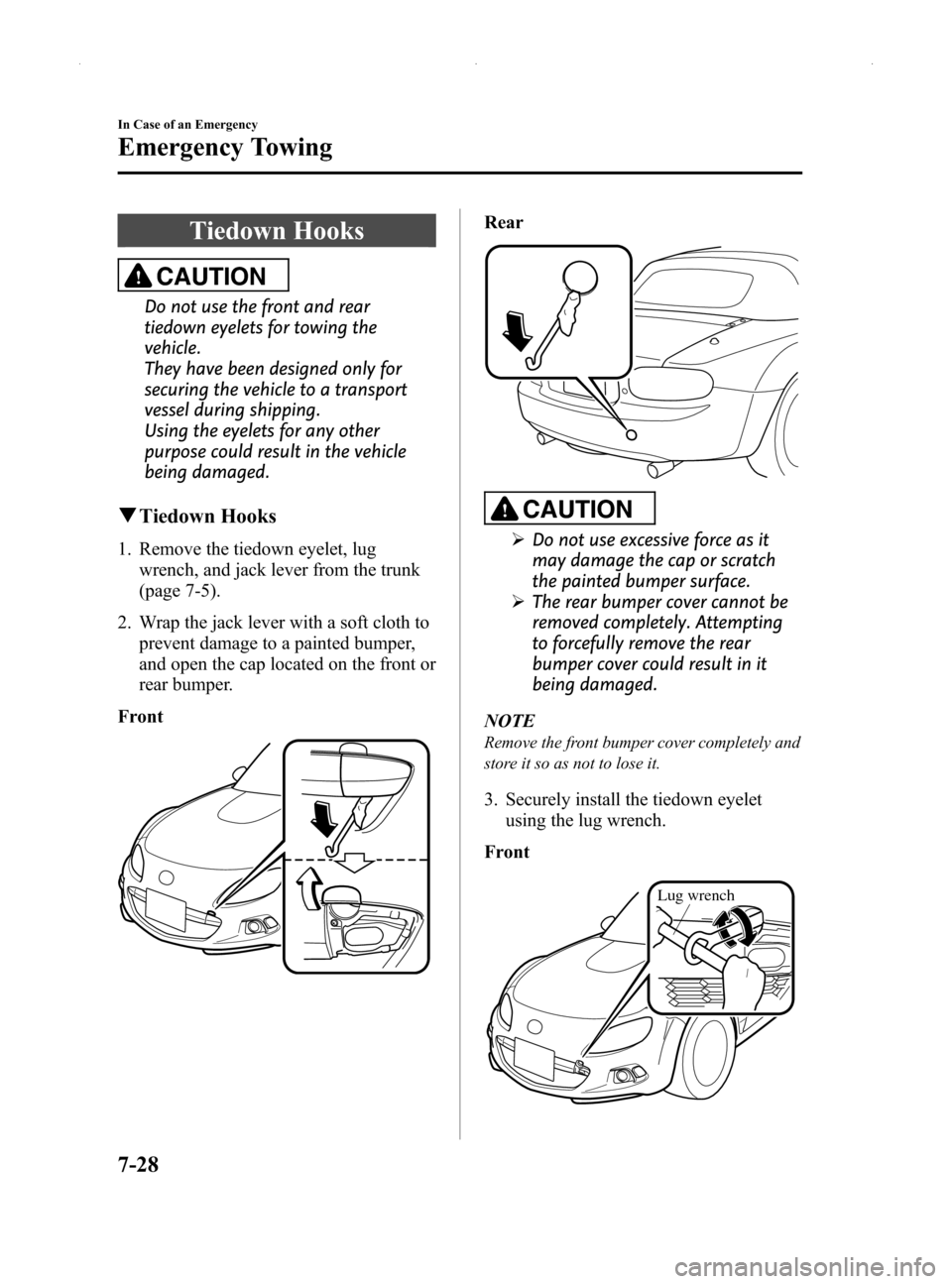 MAZDA MODEL MX-5 2014  Owners Manual (in English) Black plate (328,1)
Tiedown Hooks
CAUTION
Do not use the front and rear
tiedown eyelets for towing the
vehicle.
They have been designed only for
securing the vehicle to a transport
vessel during shipp