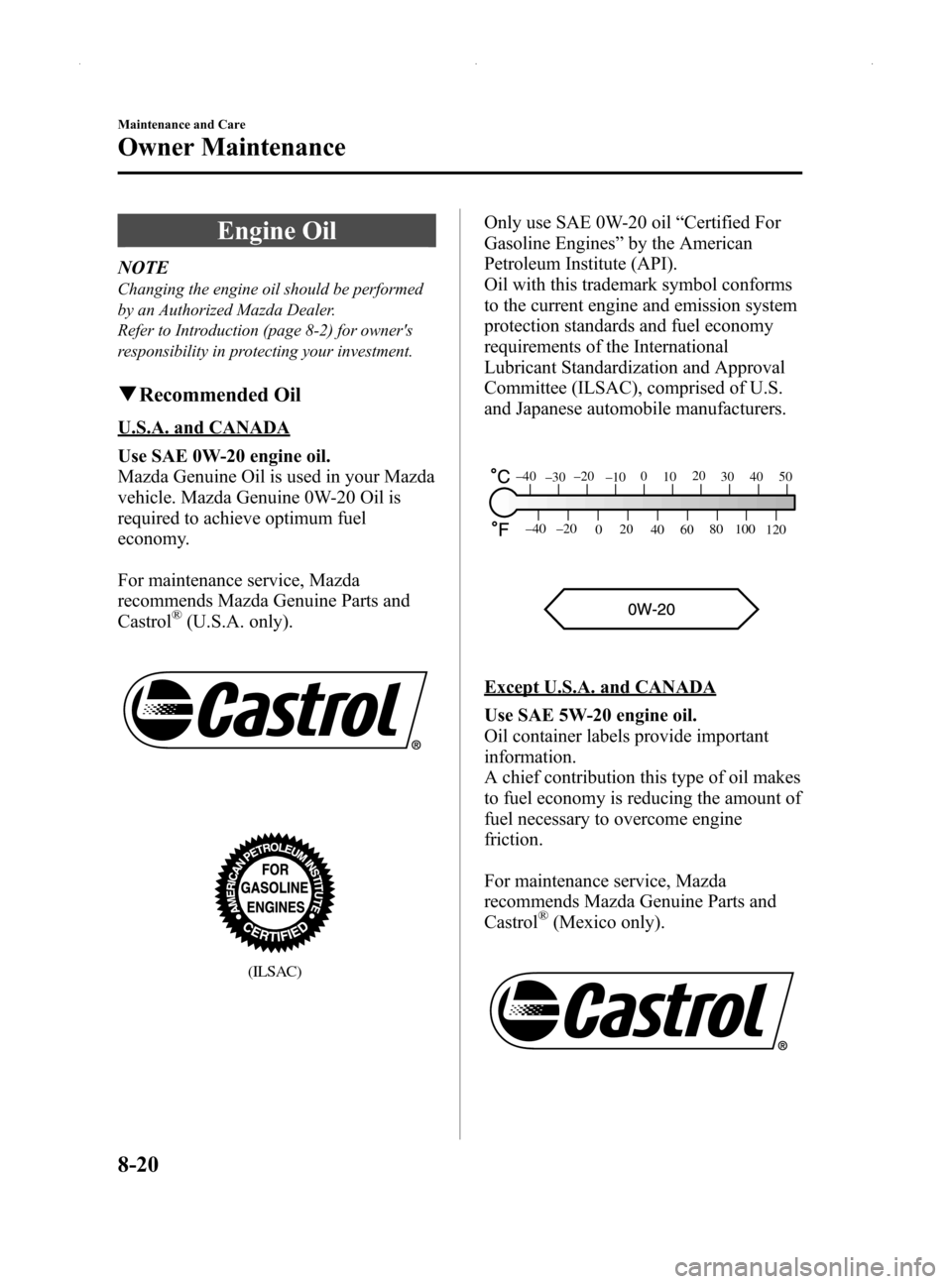 MAZDA MODEL MX-5 2014   (in English) Owners Guide Black plate (350,1)
Engine Oil
NOTE
Changing the engine oil should be performed
by an Authorized Mazda Dealer.
Refer to Introduction (page 8-2) for owners
responsibility in protecting your investment