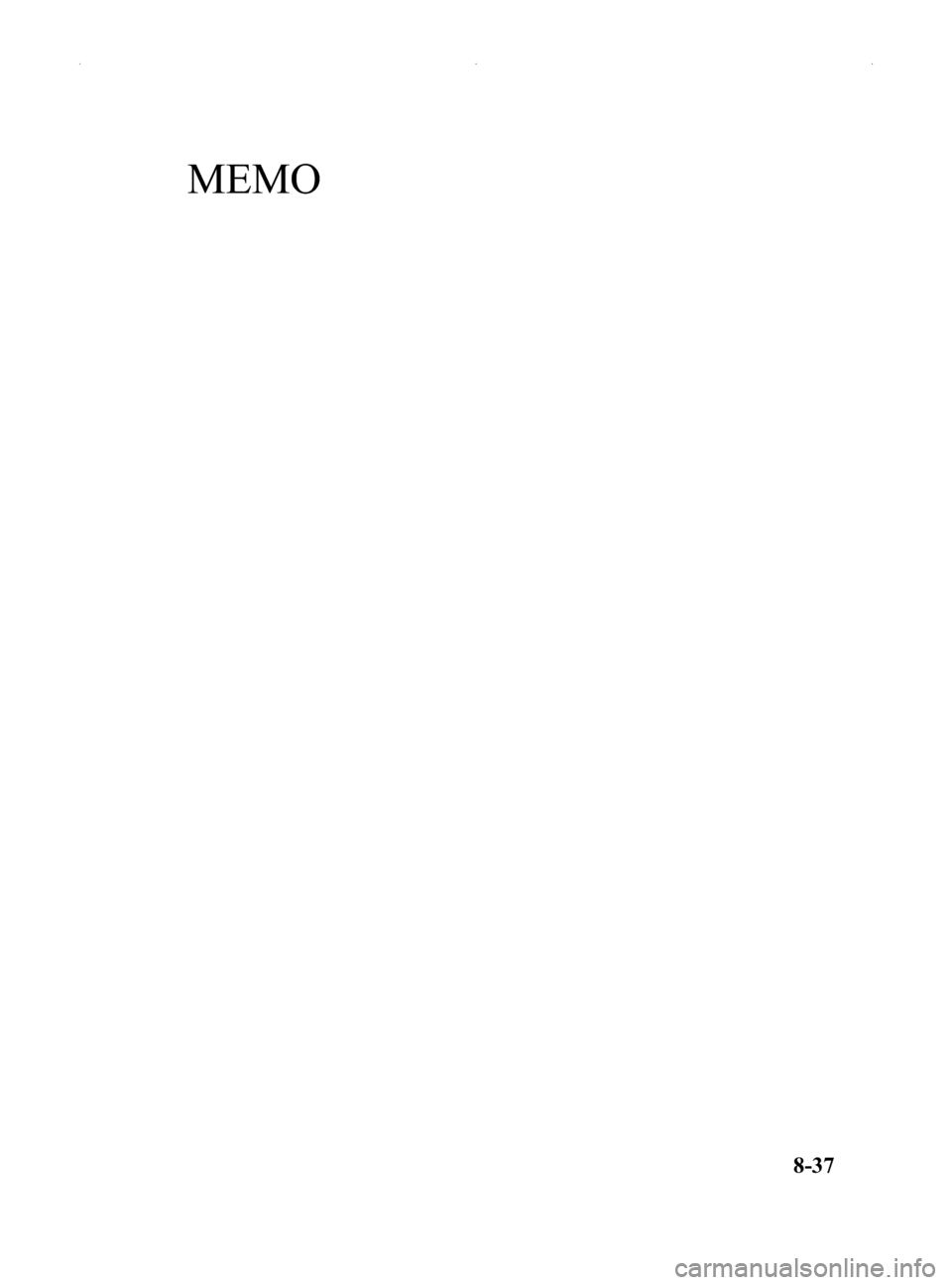MAZDA MODEL MX-5 2014 Owners Manual (in English) Black plate (367,1)
MEMO
8-37
MX-5_8DG6-EA-13F_Edition1 Page367
Thursday, May 30 2013 10:52 AM
Form No.8DG6-EA-13F MAZDA MODEL MX-5 2014 Owners Manual (in English) Black plate (367,1)
MEMO
8-37
MX-5_8DG6-EA-13F_Edition1 Page367
Thursday, May 30 2013 10:52 AM
Form No.8DG6-EA-13F