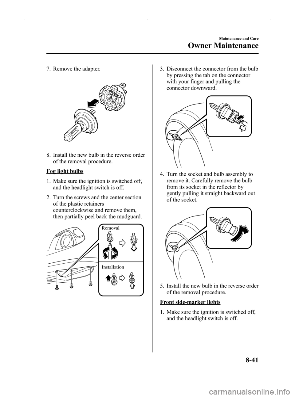 MAZDA MODEL MX-5 2014  Owners Manual (in English) Black plate (371,1)
7. Remove the adapter.
8. Install the new bulb in the reverse orderof the removal procedure.
Fog light bulbs
1. Make sure the ignition is switched off,and the headlight switch is o