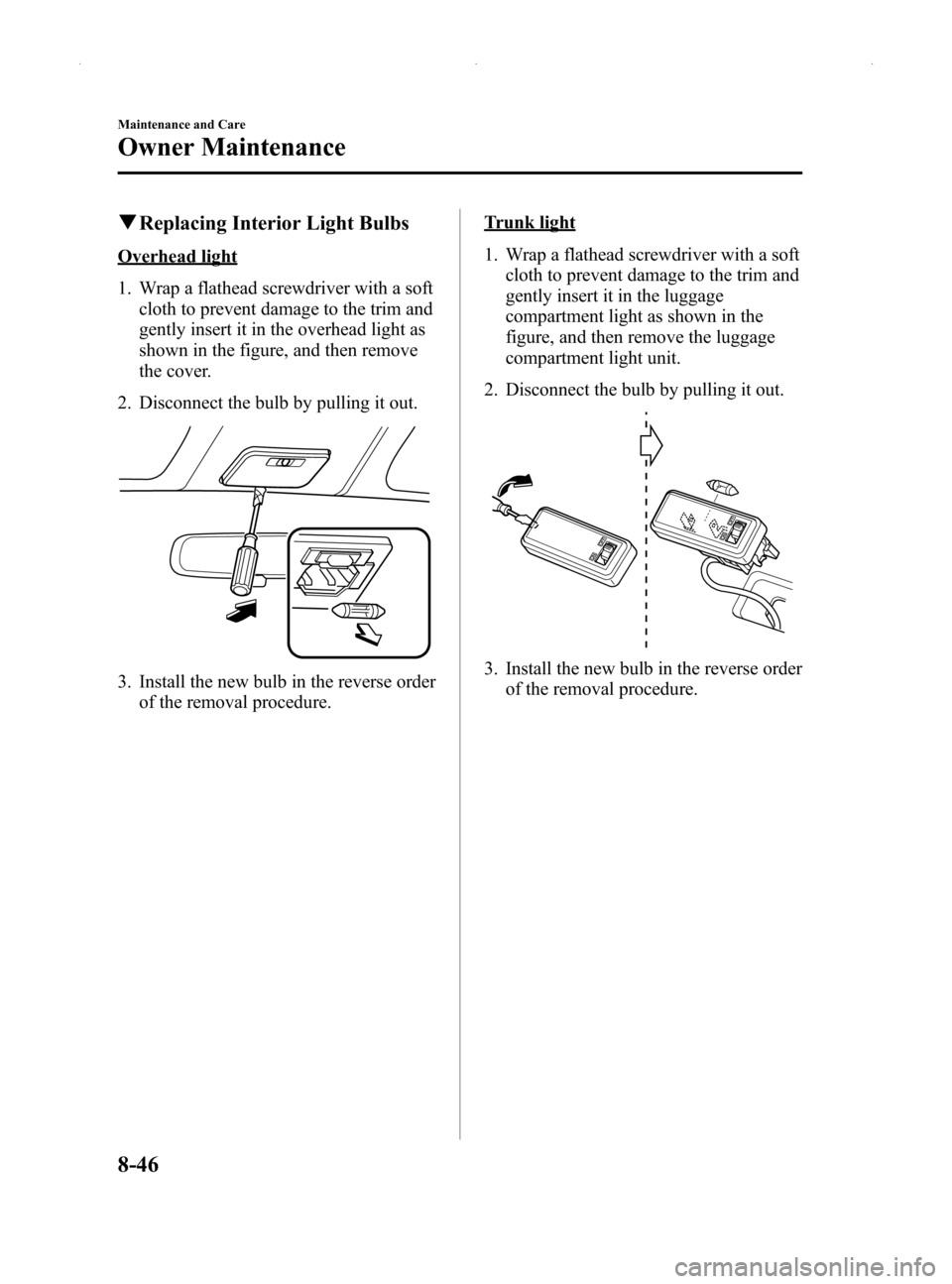 MAZDA MODEL MX-5 2014  Owners Manual (in English) Black plate (376,1)
qReplacing Interior Light Bulbs
Overhead light
1. Wrap a flathead screwdriver with a soft
cloth to prevent damage to the trim and
gently insert it in the overhead light as
shown in