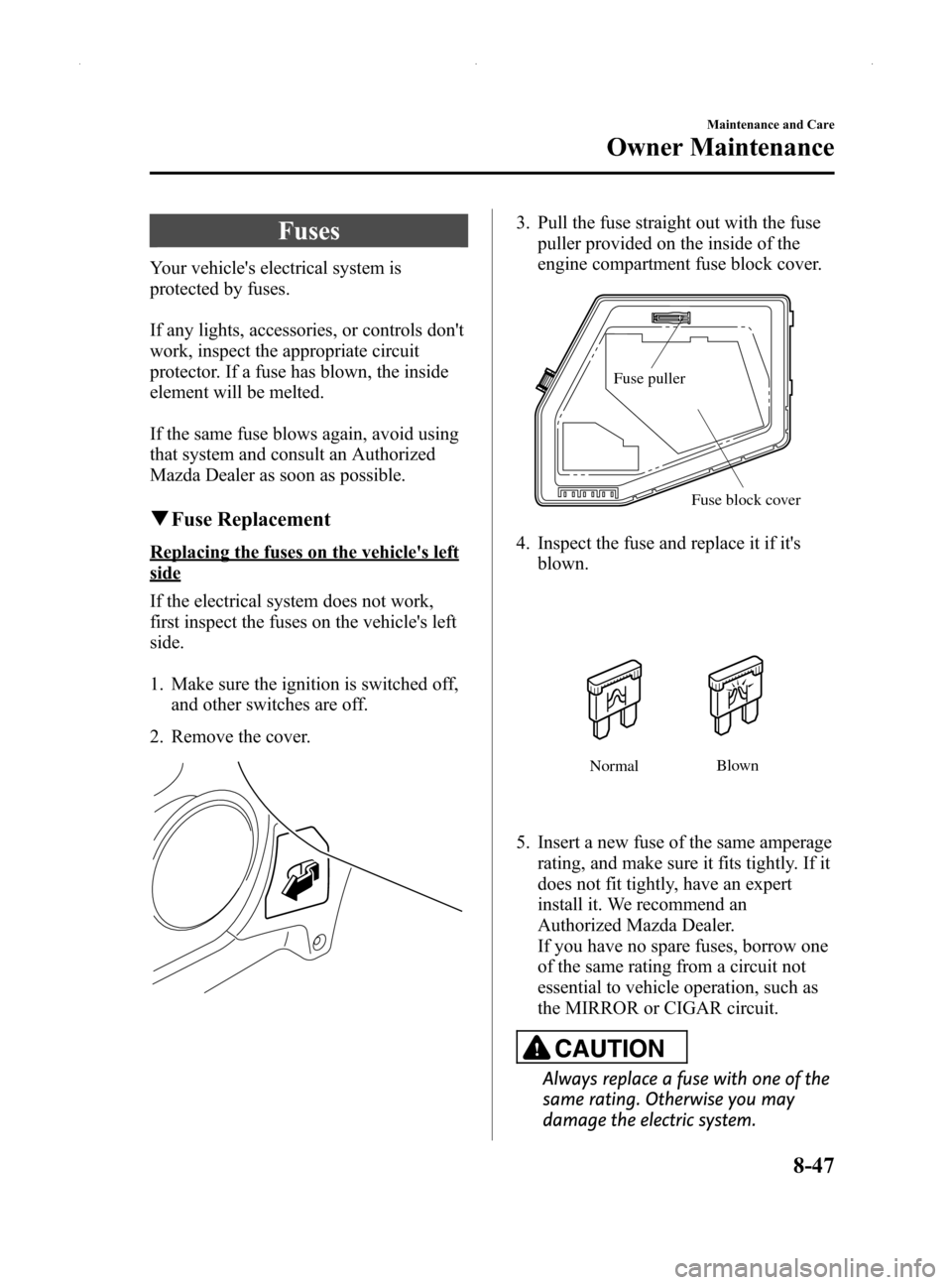 MAZDA MODEL MX-5 2014  Owners Manual (in English) Black plate (377,1)
Fuses
Your vehicles electrical system is
protected by fuses.
If any lights, accessories, or controls dont
work, inspect the appropriate circuit
protector. If a fuse has blown, th