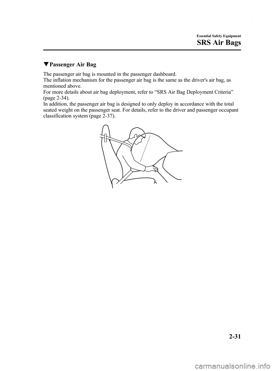 MAZDA MODEL MX-5 2014   (in English) Service Manual Black plate (43,1)
qPassenger Air Bag
The passenger air bag is mounted in the passenger dashboard.
The inflation mechanism for the passenger air bag is the same as the drivers air bag, as
mentioned a