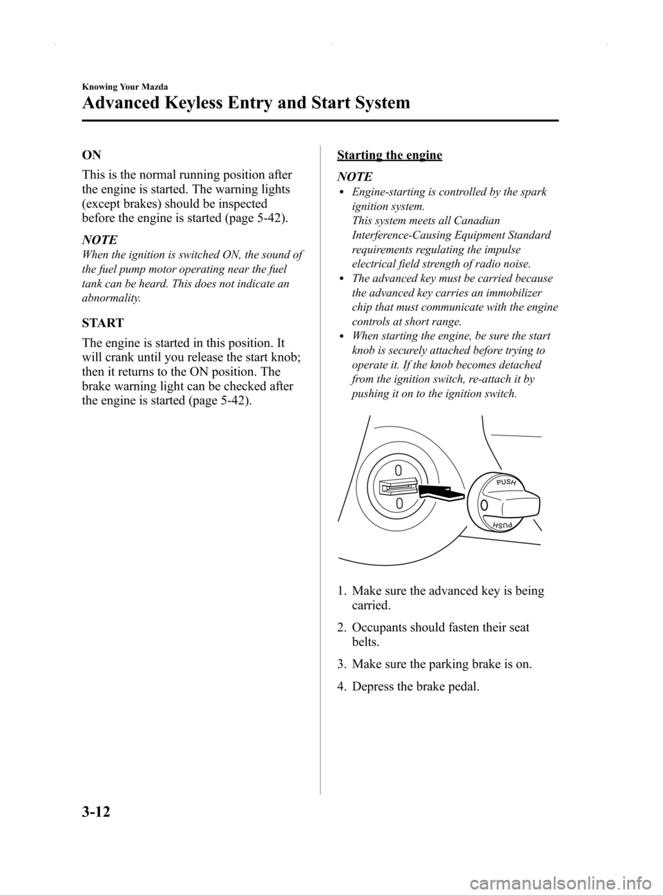 MAZDA MODEL MX-5 2014  Owners Manual (in English) Black plate (66,1)
ON
This is the normal running position after
the engine is started. The warning lights
(except brakes) should be inspected
before the engine is started (page 5-42).
NOTE
When the ig