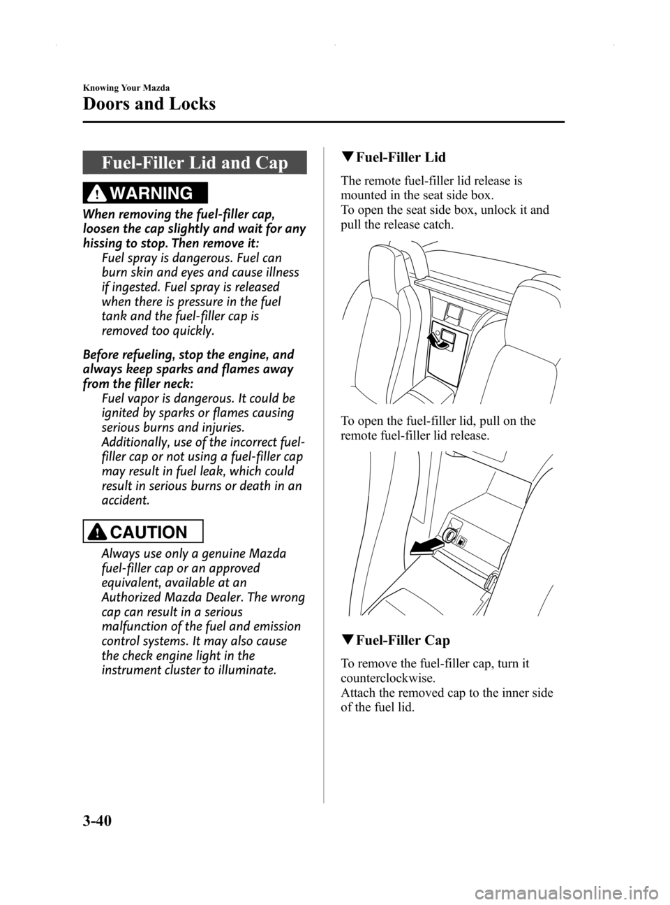 MAZDA MODEL MX-5 2014  Owners Manual (in English) Black plate (94,1)
Fuel-Filler Lid and Cap
WARNING
When removing the fuel-filler cap,
loosen the cap slightly and wait for any
hissing to stop. Then remove it:Fuel spray is dangerous. Fuel can
burn sk