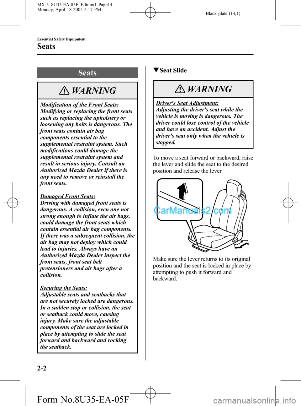 MAZDA MODEL MX-5 2006  Owners Manual (in English) Black plate (14,1)
Seats
WARNING
Modification of the Front Seats:
Modifying or replacing the front seats
such as replacing the upholstery or
loosening any bolts is dangerous. The
front seats contain a