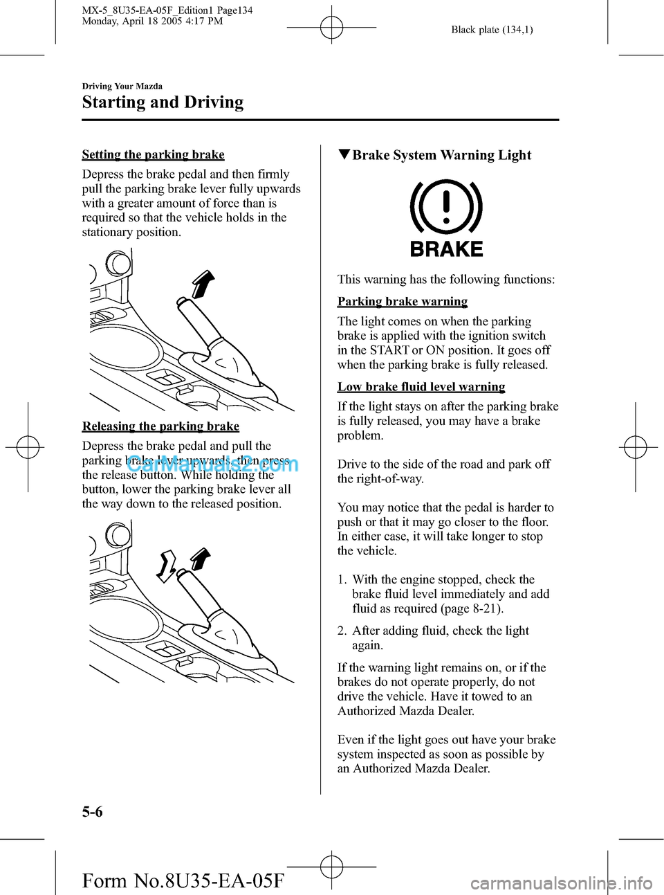 MAZDA MODEL MX-5 2006  Owners Manual (in English) Black plate (134,1)
Setting the parking brake
Depress the brake pedal and then firmly
pull the parking brake lever fully upwards
with a greater amount of force than is
required so that the vehicle hol