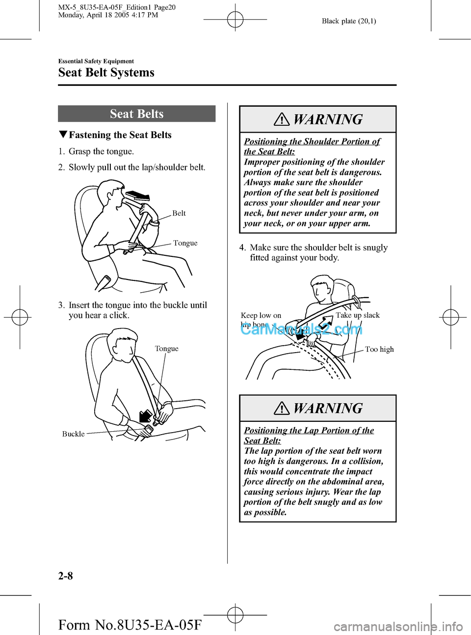 MAZDA MODEL MX-5 2006  Owners Manual (in English) Black plate (20,1)
Seat Belts
qFastening the Seat Belts
1. Grasp the tongue.
2. Slowly pull out the lap/shoulder belt.
Belt
Tongue
3. Insert the tongue into the buckle until
you hear a click.
Tongue
B