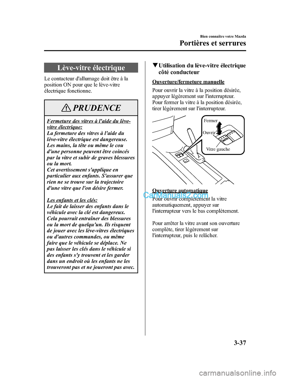 MAZDA MODEL MX-5 2006 Manuel du propriétaire (in French) Black plate (103,1)
Lève-vitre électrique
Le contacteur dallumage doit être à la
position ON pour que le lève-vitre
électrique fonctionne.
PRUDENCE
Fermeture des vitres à laide du lève-
vitr MAZDA MODEL MX-5 2006 Manuel du propriétaire (in French) Black plate (103,1)
Lève-vitre électrique
Le contacteur dallumage doit être à la
position ON pour que le lève-vitre
électrique fonctionne.
PRUDENCE
Fermeture des vitres à laide du lève-
vitr