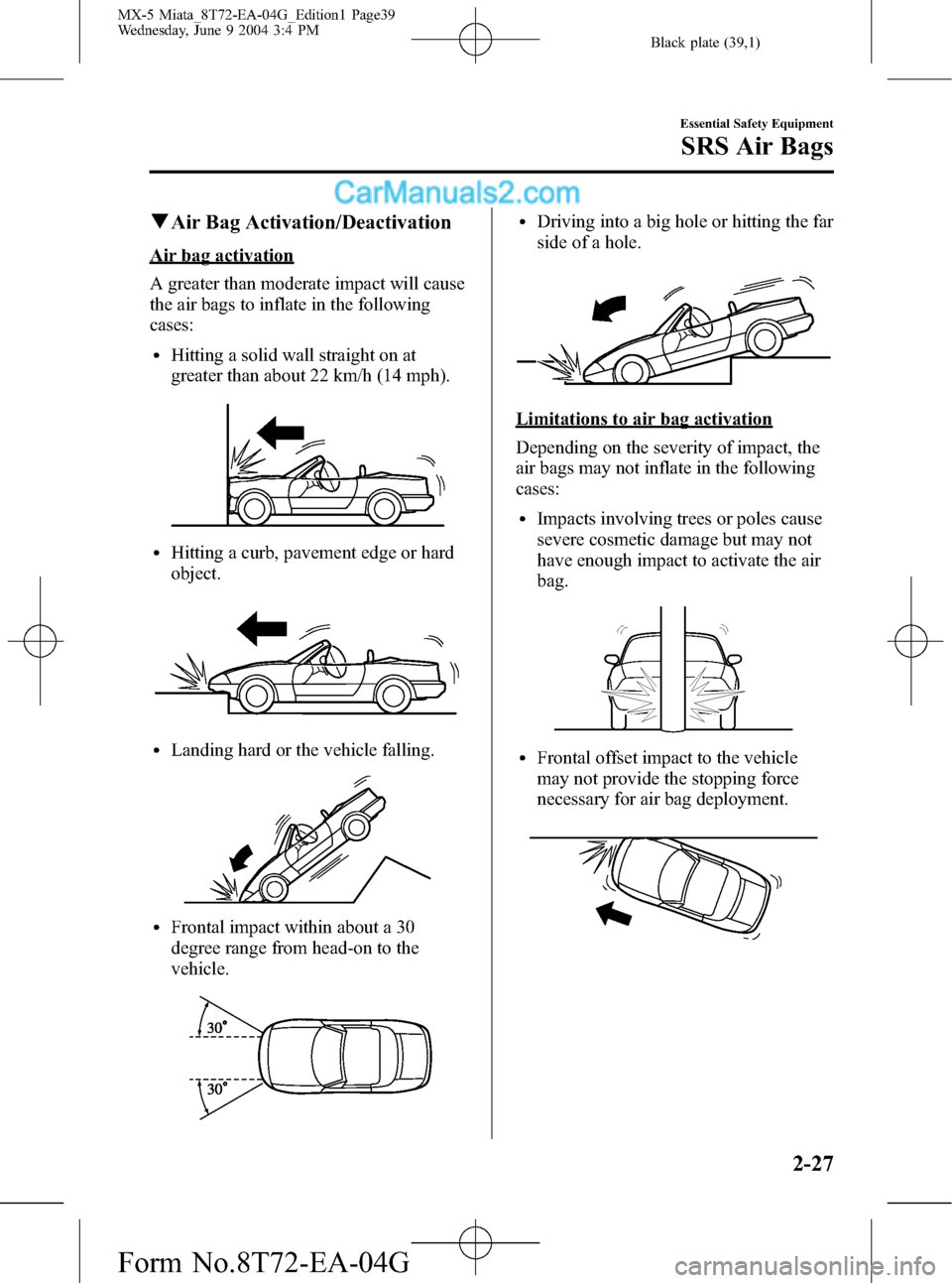 MAZDA MODEL MX-5 2005 (in English) Owners Guide Black plate (39,1)
qAir Bag Activation/Deactivation
Air bag activation
A greater than moderate impact will cause
the air bags to inflate in the following
cases:
lHitting a solid wall straight on at
gr MAZDA MODEL MX-5 2005 (in English) Owners Guide Black plate (39,1)
qAir Bag Activation/Deactivation
Air bag activation
A greater than moderate impact will cause
the air bags to inflate in the following
cases:
lHitting a solid wall straight on at
gr