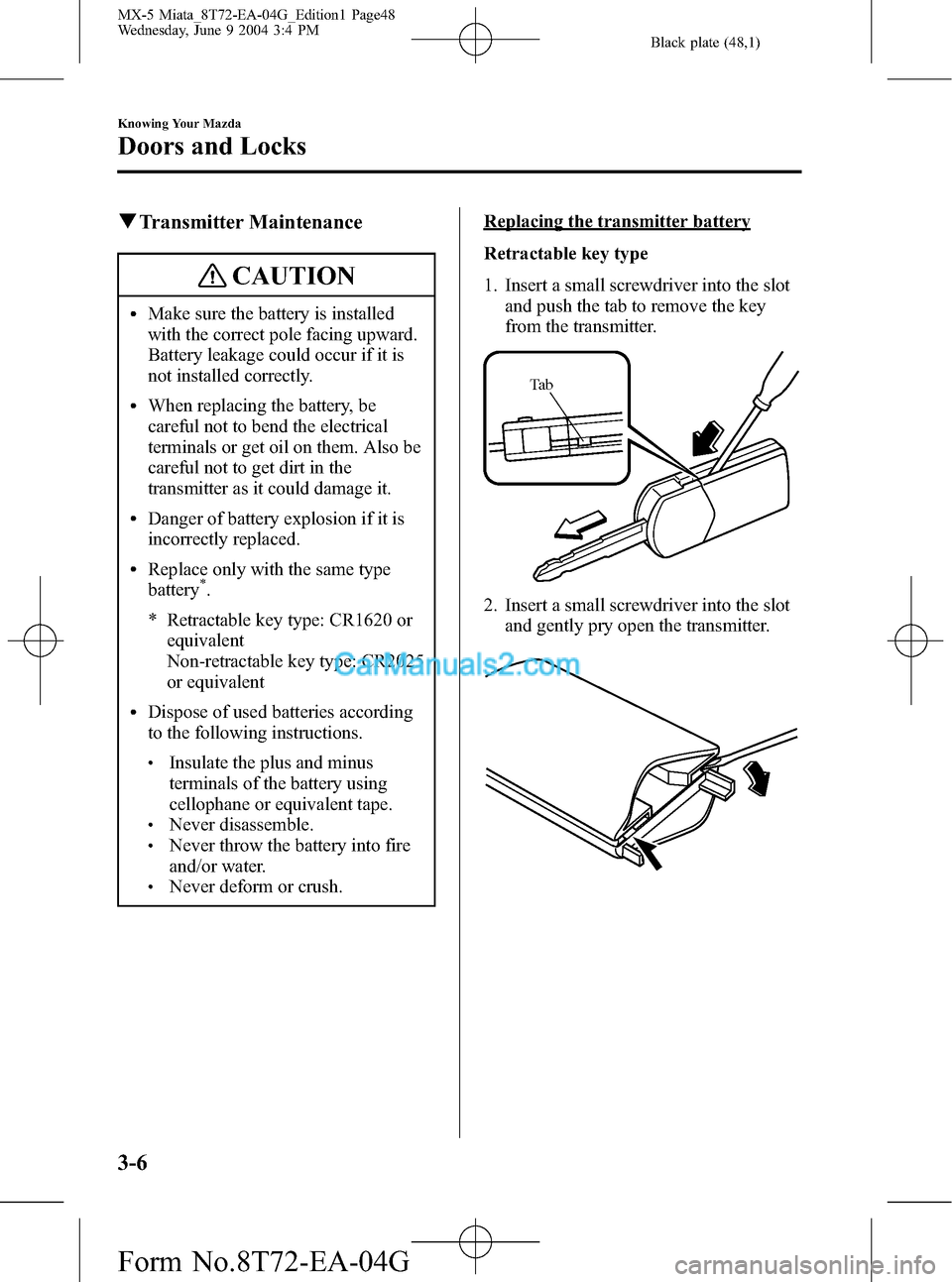 MAZDA MODEL MX-5 2005  Owners Manual (in English) Black plate (48,1)
qTransmitter Maintenance
CAUTION
lMake sure the battery is installed
with the correct pole facing upward.
Battery leakage could occur if it is
not installed correctly.
lWhen replaci