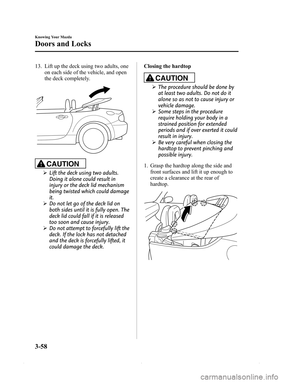 MAZDA MODEL MX-5 PRHT 2015 (in English) Repair Manual Black plate (112,1)
13. Lift up the deck using two adults, oneon each side of the vehicle, and open
the deck completely.
CAUTION
ØLift the deck using two adults.
Doing it alone could result in
injury MAZDA MODEL MX-5 PRHT 2015 (in English) Repair Manual Black plate (112,1)
13. Lift up the deck using two adults, oneon each side of the vehicle, and open
the deck completely.
CAUTION
ØLift the deck using two adults.
Doing it alone could result in
injury