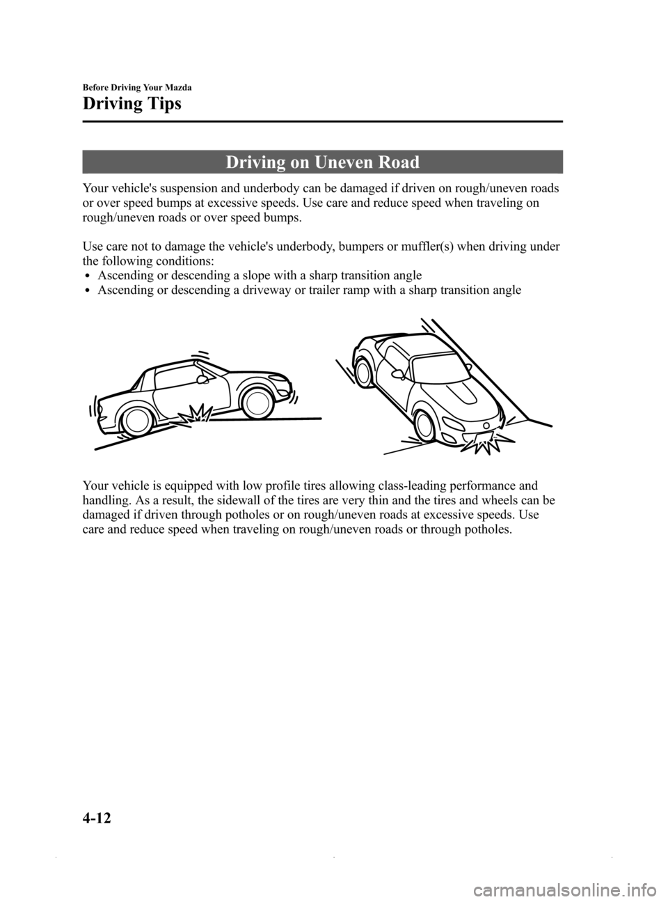 MAZDA MODEL MX-5 PRHT 2015  Owners Manual (in English) Black plate (142,1)
Driving on Uneven Road
Your vehicles suspension and underbody can be damaged if driven on rough/uneven roads
or over speed bumps at excessive speeds. Use care and reduce speed whe