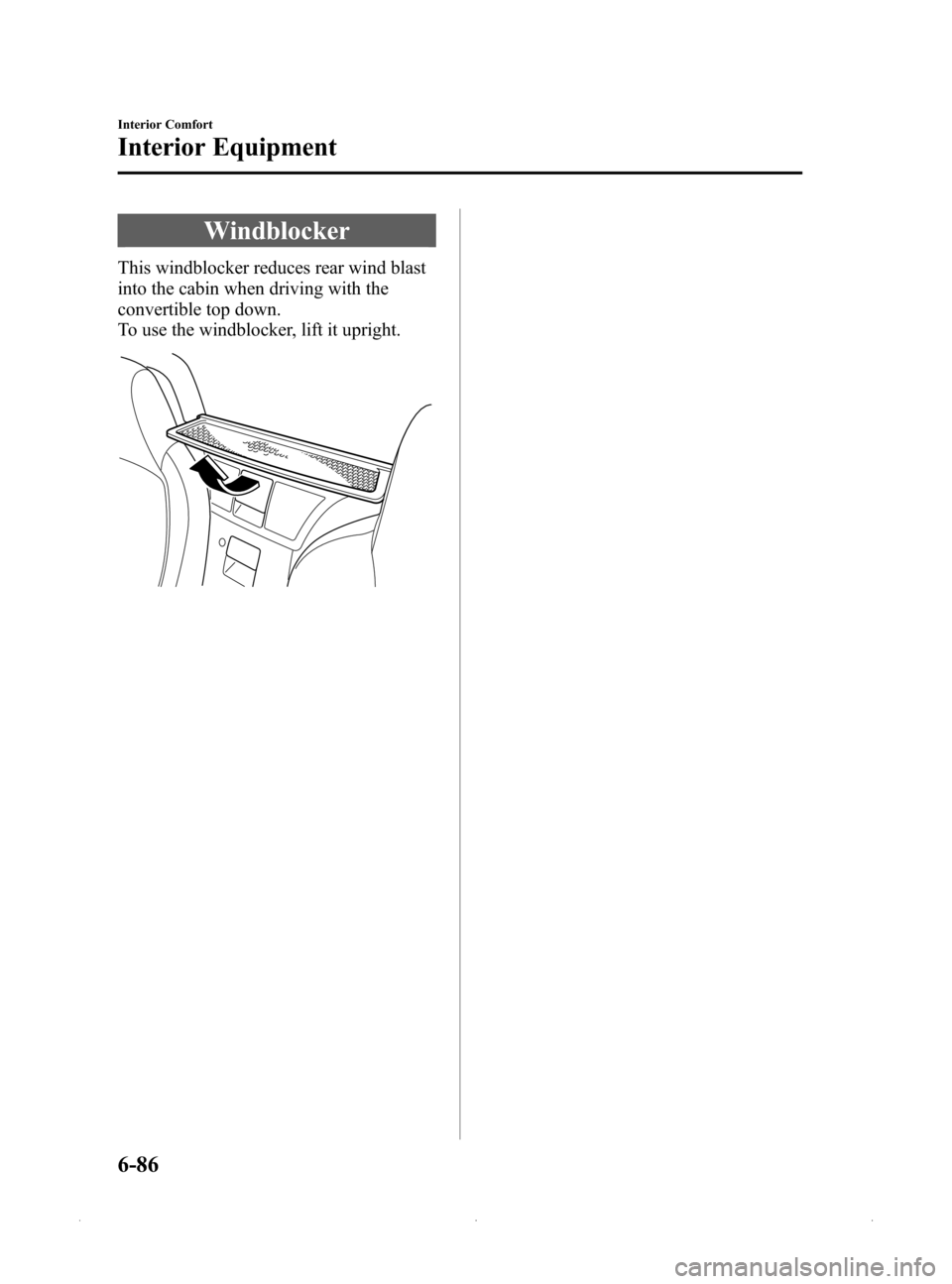 MAZDA MODEL MX-5 PRHT 2015 Owners Manual (in English) Black plate (298,1)
Windblocker
This windblocker reduces rear wind blast
into the cabin when driving with the
convertible top down.
To use the windblocker, lift it upright.
6-86
Interior Comfort
Inter MAZDA MODEL MX-5 PRHT 2015 Owners Manual (in English) Black plate (298,1)
Windblocker
This windblocker reduces rear wind blast
into the cabin when driving with the
convertible top down.
To use the windblocker, lift it upright.
6-86
Interior Comfort
Inter