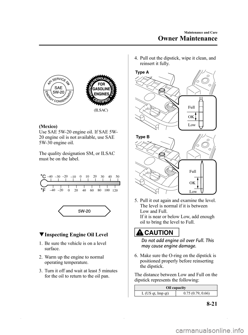 MAZDA MODEL MX-5 PRHT 2015 (in English) Owners Guide Black plate (347,1)
(ILSAC)
(Mexico)
Use SAE 5W-20 engine oil. If SAE 5W-
20 engine oil is not available, use SAE
5W-30 engine oil.
The quality designation SM, or ILSAC
must be on the label.
80
60
40
MAZDA MODEL MX-5 PRHT 2015 (in English) Owners Guide Black plate (347,1)
(ILSAC)
(Mexico)
Use SAE 5W-20 engine oil. If SAE 5W-
20 engine oil is not available, use SAE
5W-30 engine oil.
The quality designation SM, or ILSAC
must be on the label.
80
60
40