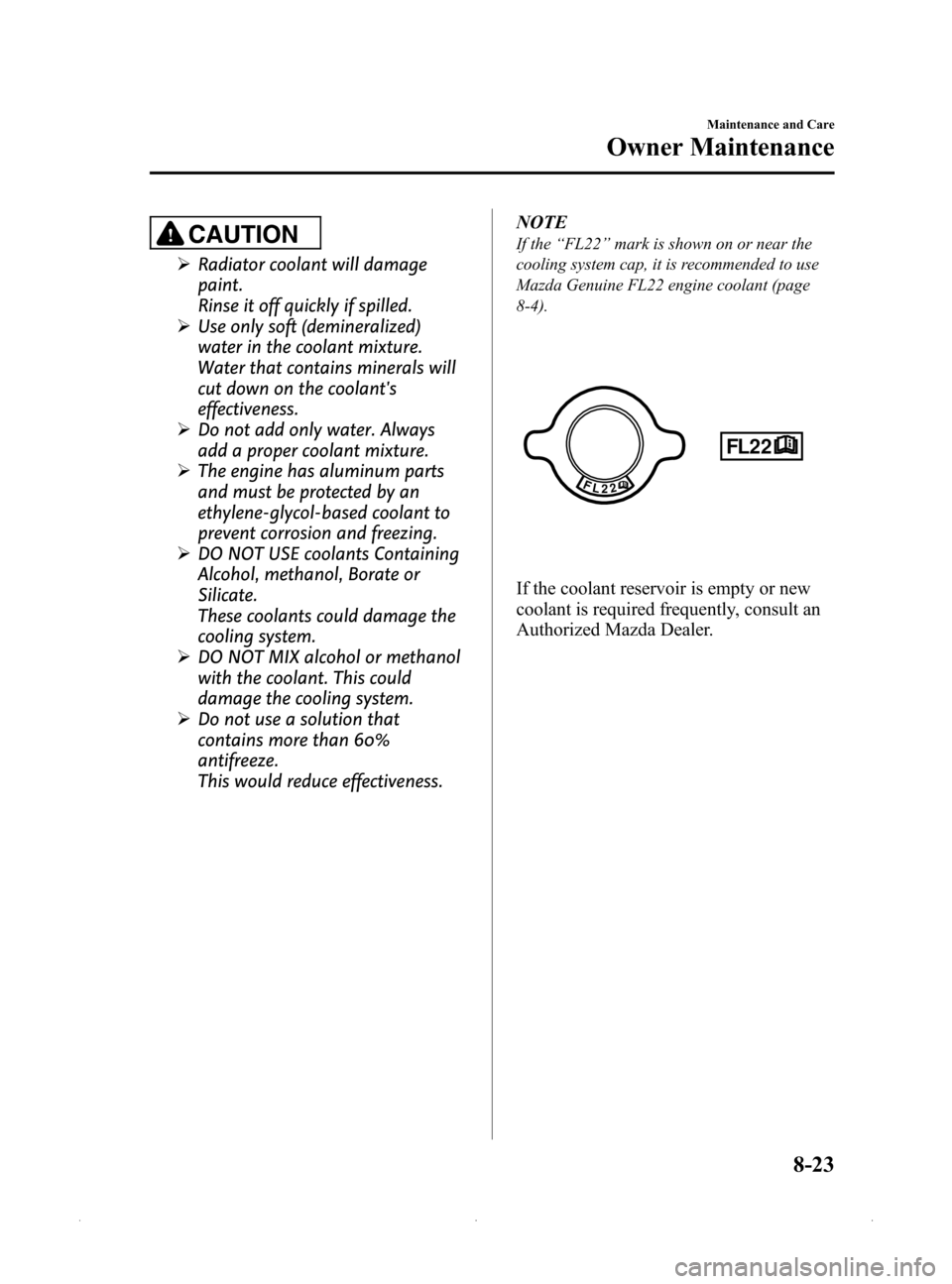 MAZDA MODEL MX-5 PRHT 2015  Owners Manual (in English) Black plate (349,1)
CAUTION
ØRadiator coolant will damage
paint.
Rinse it off quickly if spilled.
Ø Use only soft (demineralized)
water in the coolant mixture.
Water that contains minerals will
cut 