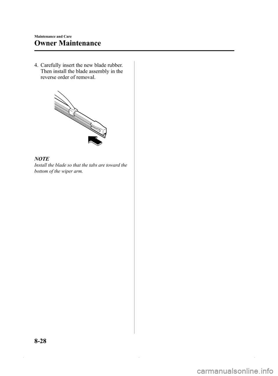 MAZDA MODEL MX-5 PRHT 2015 (in English) Service Manual Black plate (354,1)
4. Carefully insert the new blade rubber.Then install the blade assembly in the
reverse order of removal.
NOTE
Install the blade so that the tabs are toward the
bottom of the wiper MAZDA MODEL MX-5 PRHT 2015 (in English) Service Manual Black plate (354,1)
4. Carefully insert the new blade rubber.Then install the blade assembly in the
reverse order of removal.
NOTE
Install the blade so that the tabs are toward the
bottom of the wiper