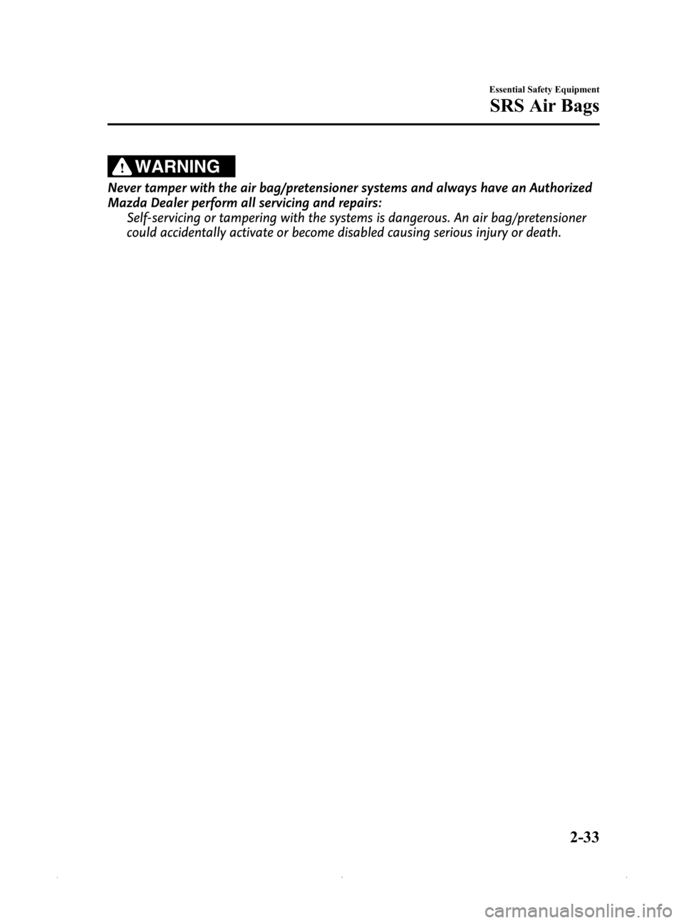 MAZDA MODEL MX-5 PRHT 2015 (in English) Service Manual Black plate (45,1)
WARNING
Never tamper with the air bag/pretensioner systems and always have an Authorized
Mazda Dealer perform all servicing and repairs:Self-servicing or tampering with the systems MAZDA MODEL MX-5 PRHT 2015 (in English) Service Manual Black plate (45,1)
WARNING
Never tamper with the air bag/pretensioner systems and always have an Authorized
Mazda Dealer perform all servicing and repairs:Self-servicing or tampering with the systems