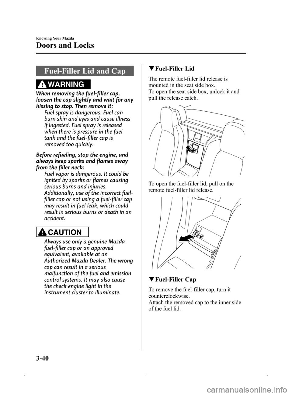 MAZDA MODEL MX-5 PRHT 2015  Owners Manual (in English) Black plate (94,1)
Fuel-Filler Lid and Cap
WARNING
When removing the fuel-filler cap,
loosen the cap slightly and wait for any
hissing to stop. Then remove it:Fuel spray is dangerous. Fuel can
burn sk