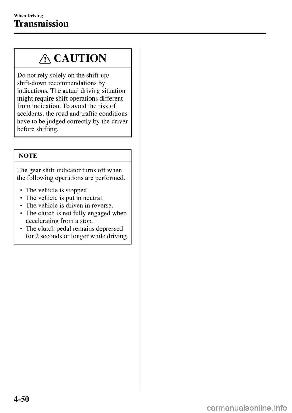 MAZDA MODEL MX-5 RF 2017   (in English) User Guide 4–50
When Driving
Transmission
 CAUTION
 Do not rely solely on the shift-up/
shift-down recommendations by 
indications. The actual driving situation 
might require shift operations different 
from 