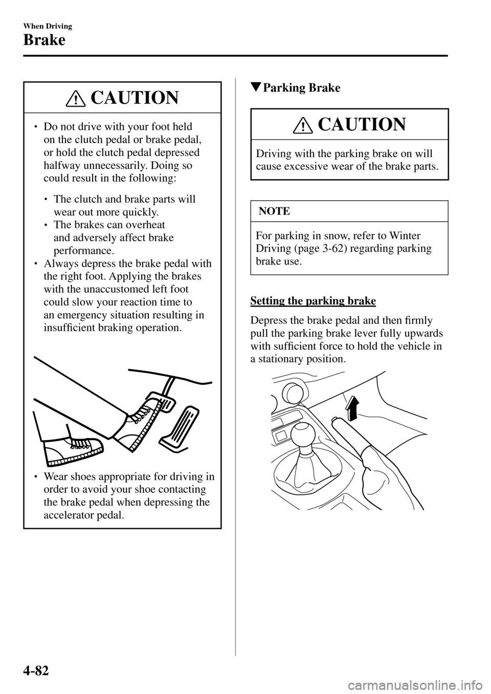 MAZDA MODEL MX-5 RF 2017   (in English) User Guide 4–82
When Driving
Brake
 CAUTION
� � ��  Do not drive with your foot held 
on the clutch pedal or brake pedal, 
or hold the clutch pedal depressed 
halfway unnecessarily. Doing so 
could result i