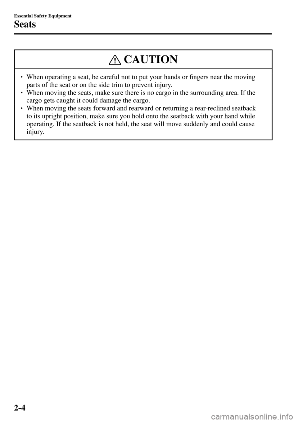MAZDA MODEL MX-5 RF 2017   (in English) Owners Manual 2–4
Essential Safety Equipment
Seats
 CAUTION
� � ��  When operating a seat, be careful not to put your hands or �¿ ngers near the moving 
parts of the seat or on the side trim to prevent injury