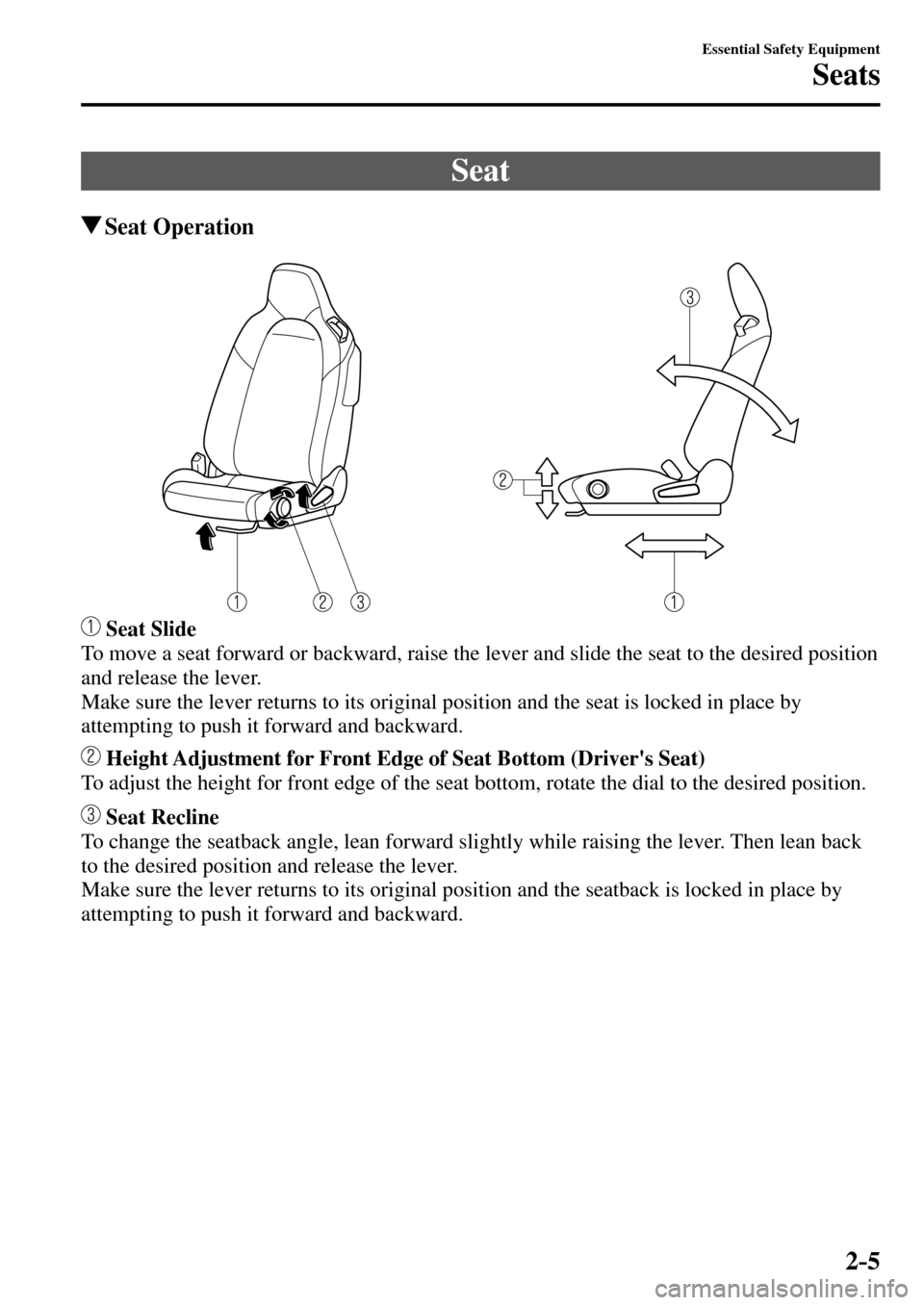 MAZDA MODEL MX-5 RF 2017  Owners Manual (in English) 2–5
Essential Safety Equipment
Seats
 Seat
 Seat  Operation
 Seat Slide
  To move a seat forward or backward, raise the lever and slide the seat to the desired position 
and release the lever.
  Mak