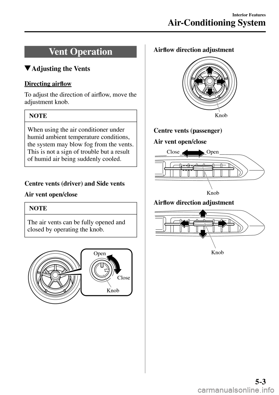 MAZDA MODEL MX-5 RF 2017   (in English) Owners Guide 5–3
Interior Features
Air-Conditioning System
 Vent  Operation
 Adjusting  the  Vents
    Directing  air�À ow
        To adjust the direction of air�À ow, move the 
adjustment knob.
 NOTE
 When us