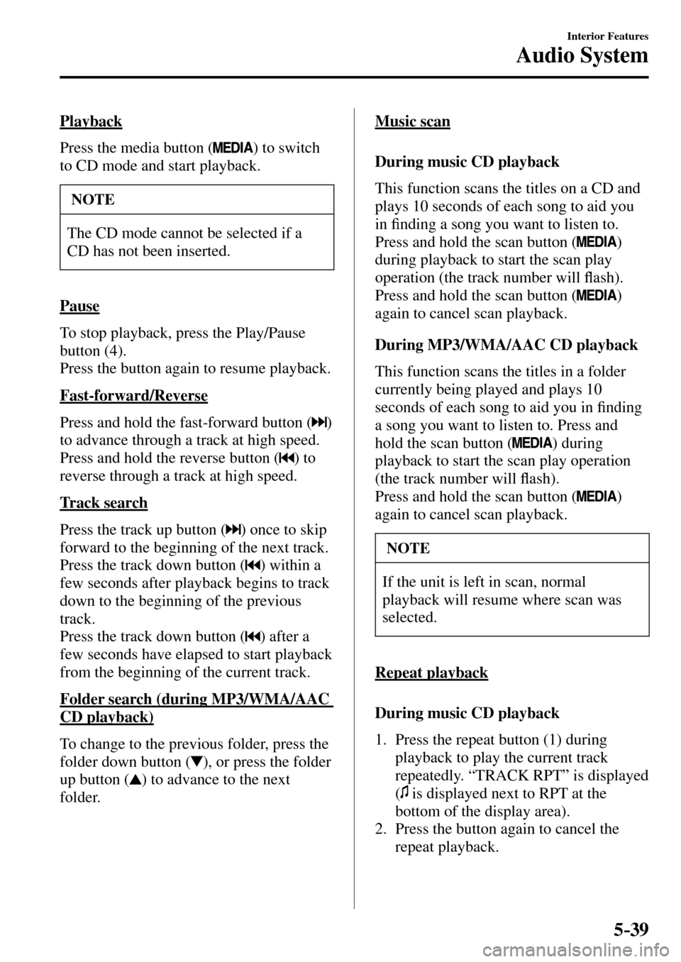 MAZDA MODEL MX-5 RF 2017 (in English) Repair Manual 5–39
Interior Features
Audio System
Playback
Press the media button (
) to switch
to CD mode and start playback.
NOTE
The CD mode cannot be selected if a
CD has not been inserted.
MAZDA MODEL MX-5 RF 2017 (in English) Repair Manual 5–39
Interior Features
Audio System
Playback
Press the media button (
) to switch
to CD mode and start playback.
NOTE
The CD mode cannot be selected if a
CD has not been inserted.