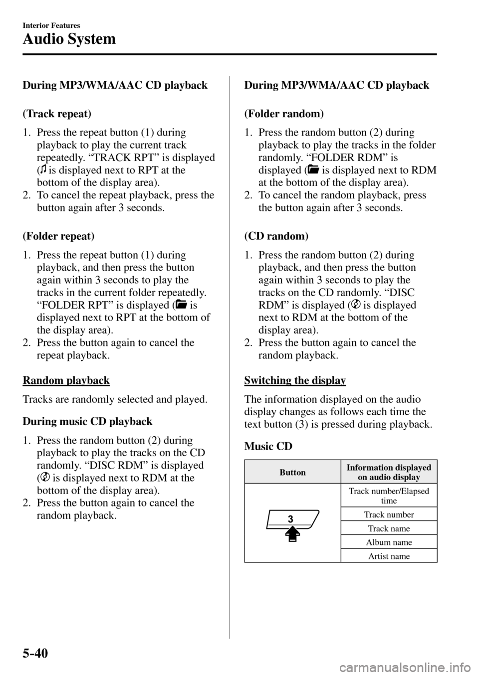 MAZDA MODEL MX-5 RF 2017 (in English) Repair Manual 5–40
Interior Features
Audio System
During MP3/WMA/AAC CD playback
(Track repeat)
1. Press the repeat button ( 1 ) during
playback to play the current track
repeatedly. “ TRAC MAZDA MODEL MX-5 RF 2017 (in English) Repair Manual 5–40
Interior Features
Audio System
During MP3/WMA/AAC CD playback
(Track repeat)
1. Press the repeat button ( 1 ) during
playback to play the current track
repeatedly. “ TRAC