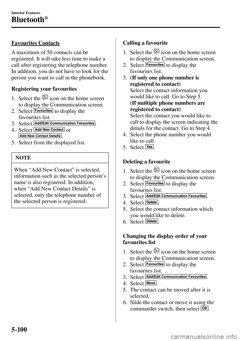 MAZDA MODEL MX-5 RF 2017 (in English) User Guide 5–10 0
Interior Features
Bluetooth®
Favourites Contacts
A maximum of 50 contacts can be
registered. It will take less time to make a
call after registering the telephone number.
In additi MAZDA MODEL MX-5 RF 2017 (in English) User Guide 5–10 0
Interior Features
Bluetooth®
Favourites Contacts
A maximum of 50 contacts can be
registered. It will take less time to make a
call after registering the telephone number.
In additi