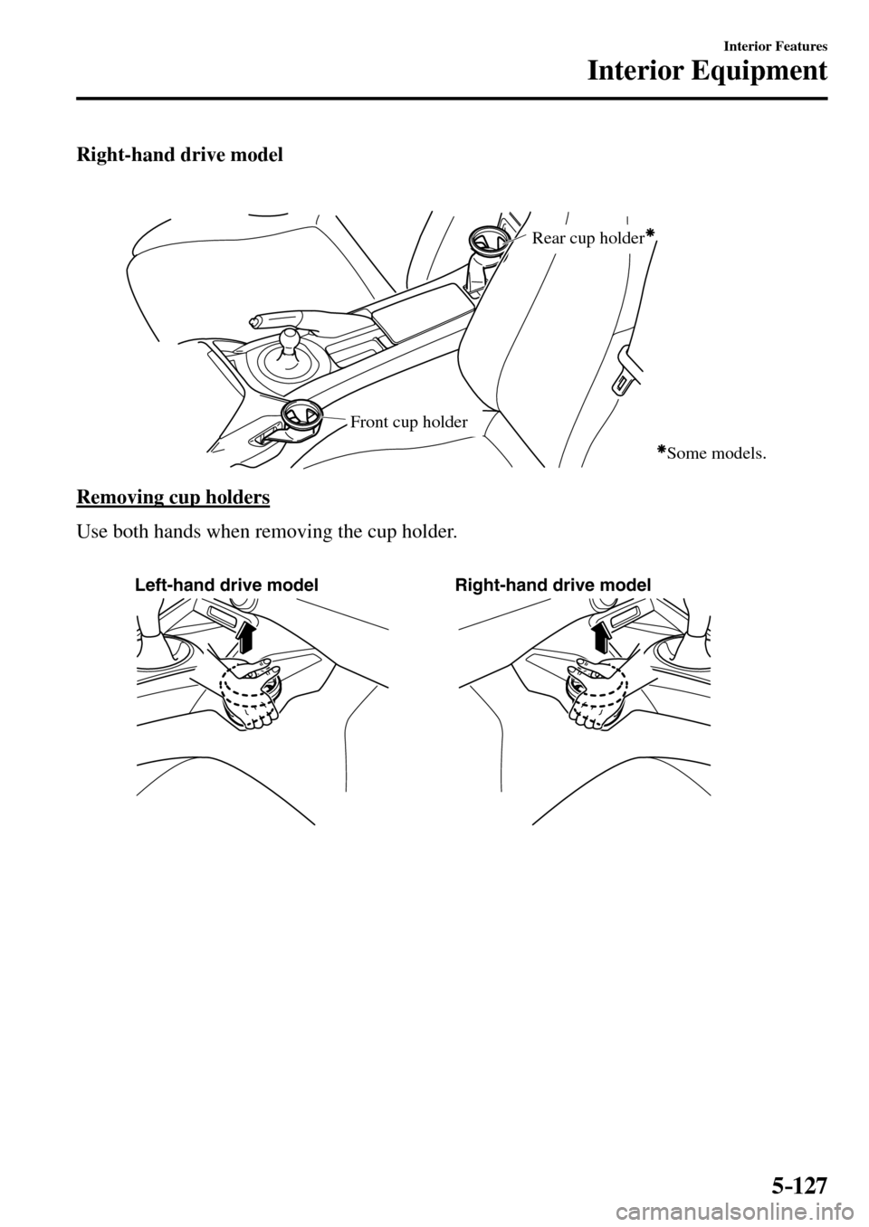 MAZDA MODEL MX-5 RF 2017  Owners Manual (in English) 5–127
Interior Features
Interior Equipment
  Right-hand  drive  model
Rear cup holder
Front cup holder
Some models.
  Removing  cup  holders
    Use both hands when removing the cup holder.
Left-han