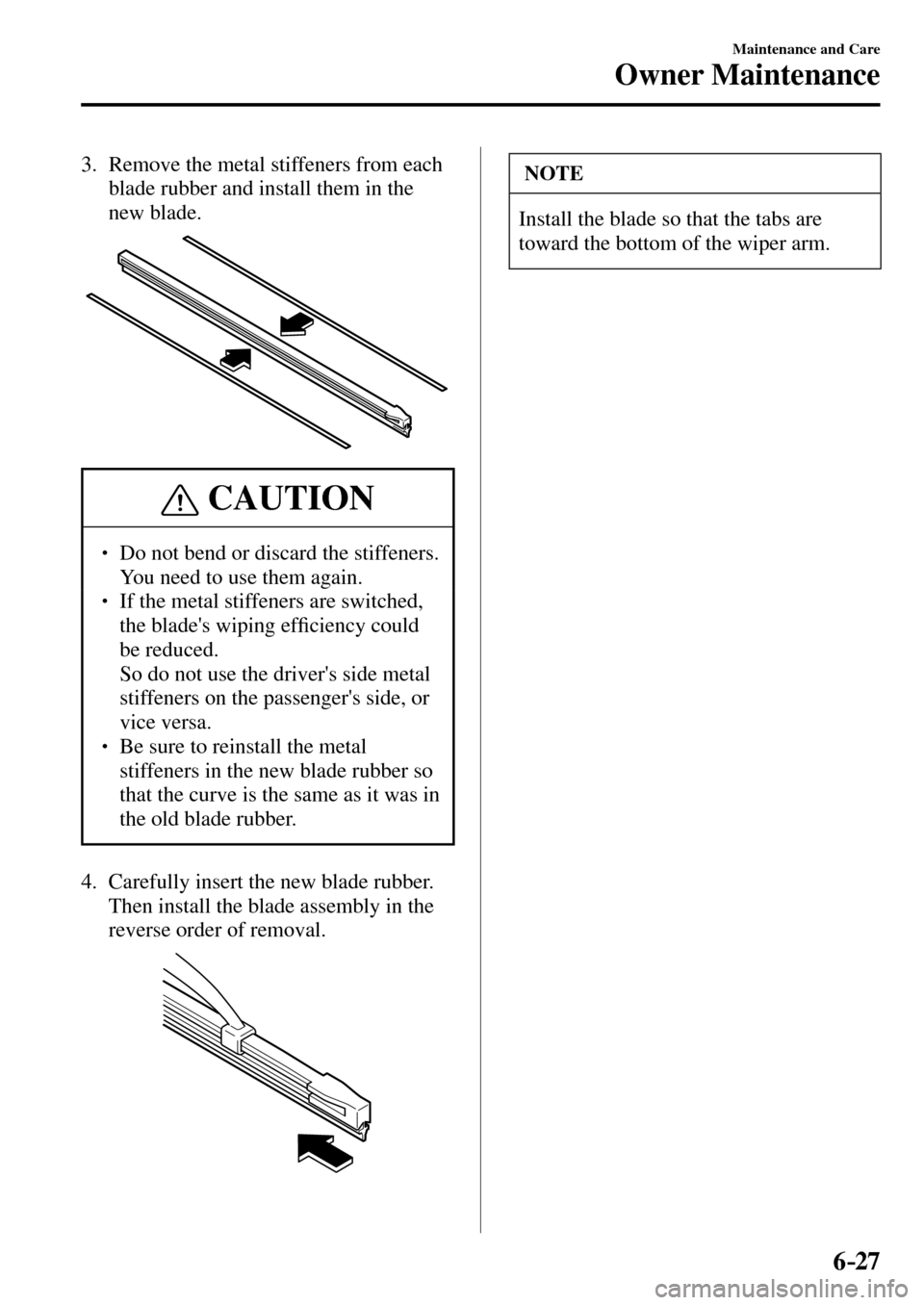 MAZDA MODEL MX-5 RF 2017   (in English) Service Manual 6–27
Maintenance and Care
Owner Maintenance
   3.   Remove the metal stiffeners from each 
blade rubber and install them in the 
new blade.
 CAUTION
� � ��  Do not bend or discard the stiffeners.