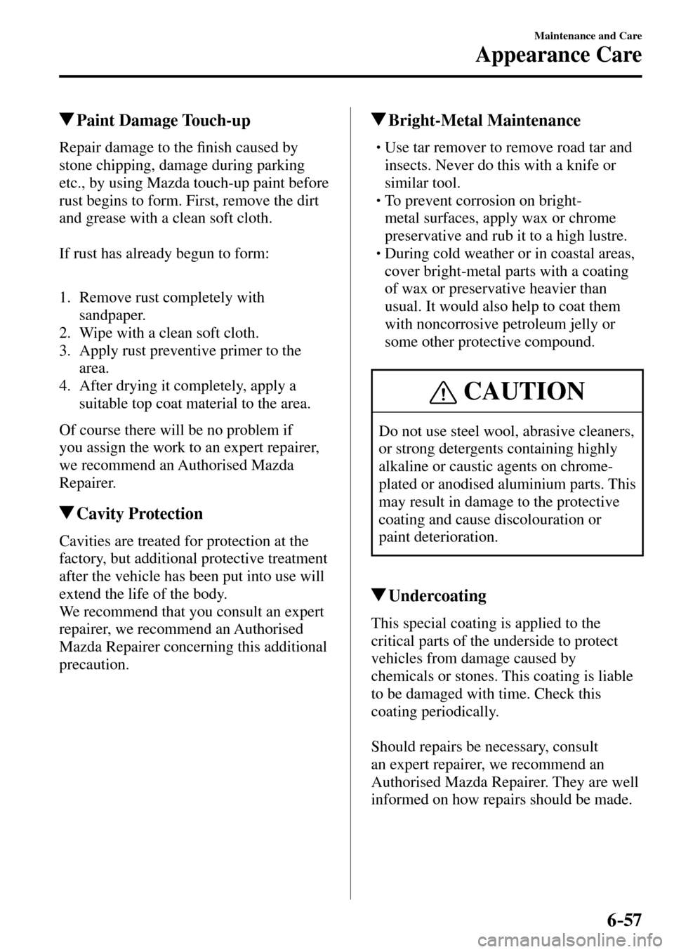 MAZDA MODEL MX-5 RF 2017   (in English) Manual PDF 6–57
Maintenance and Care
Appearance Care
 Paint  Damage  Touch-up
            Repair  damage  to  the �¿ nish caused by 
stone chipping, damage during parking 
etc., by using Mazda touch-up paint 