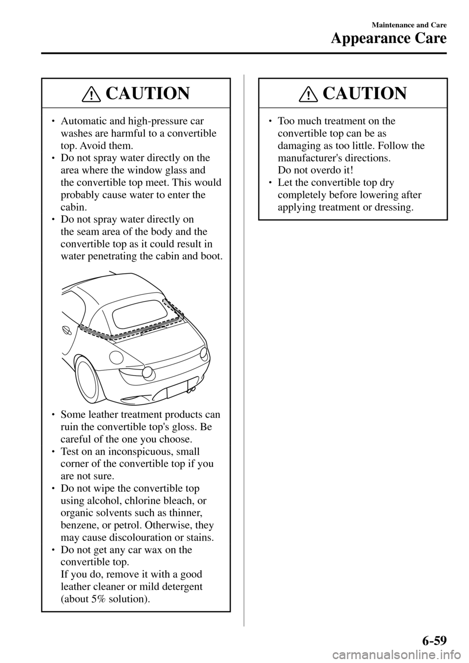 MAZDA MODEL MX-5 RF 2017   (in English) Workshop Manual 6–59
Maintenance and Care
Appearance Care
 CAUTION
� � ��  Automatic and high-pressure car 
washes are harmful to a convertible 
top. Avoid  them. 
� � ��  Do not spray water directly on the 
