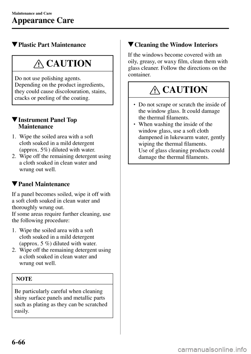 MAZDA MODEL MX-5 RF 2017   (in English) Workshop Manual 6–66
Maintenance and Care
Appearance Care
 Plastic Part Maintenance
 CAUTION
 Do not use polishing agents. 
 Depending on the product ingredients, 
they could cause discolouration, stains, 
cracks o