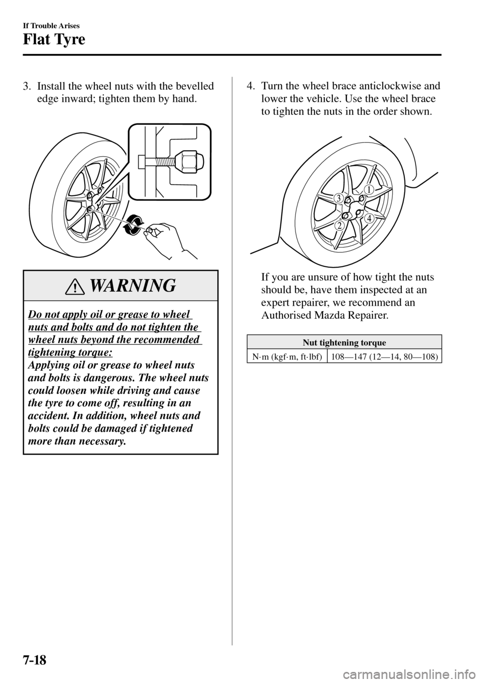 MAZDA MODEL MX-5 RF 2017  Owners Manual (in English) 7–18
If Trouble Arises
Flat Tyre
   3.   Install the wheel nuts with the bevelled 
edge inward; tighten them by hand.
 WARNING
 Do not apply oil or grease to wheel 
nuts and bolts and do not tighten