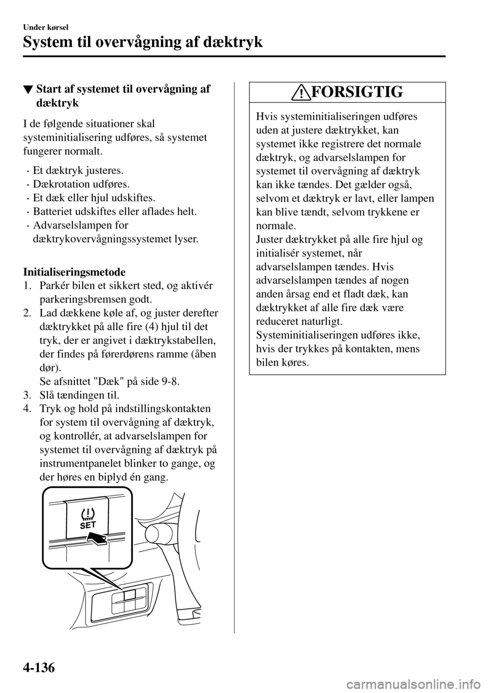 MAZDA MODEL MX-5 RF 2017 Instruktionsbog (in Danish) ▼Start af systemet til overvågning af
dæktryk
I de følgende situationer skal
systeminitialisering udføres, så systemet
fungerer normalt.
•Et dæktryk justeres.
•Dækrotation udføres.
•Et MAZDA MODEL MX-5 RF 2017 Instruktionsbog (in Danish) ▼Start af systemet til overvågning af
dæktryk
I de følgende situationer skal
systeminitialisering udføres, så systemet
fungerer normalt.
•Et dæktryk justeres.
•Dækrotation udføres.
•Et