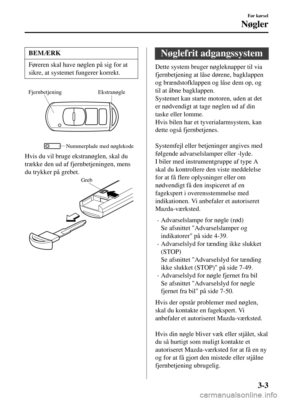 MAZDA MODEL MX-5 RF 2017  Instruktionsbog (in Danish) BEMÆRK
Føreren skal have nøglen på sig for at
sikre, at systemet fungerer korrekt.
Ekstranøgle Fjernbetjening
Nummerplade med nøglekode
Hvis du vil bruge ekstranøglen, skal du
trække den ud af