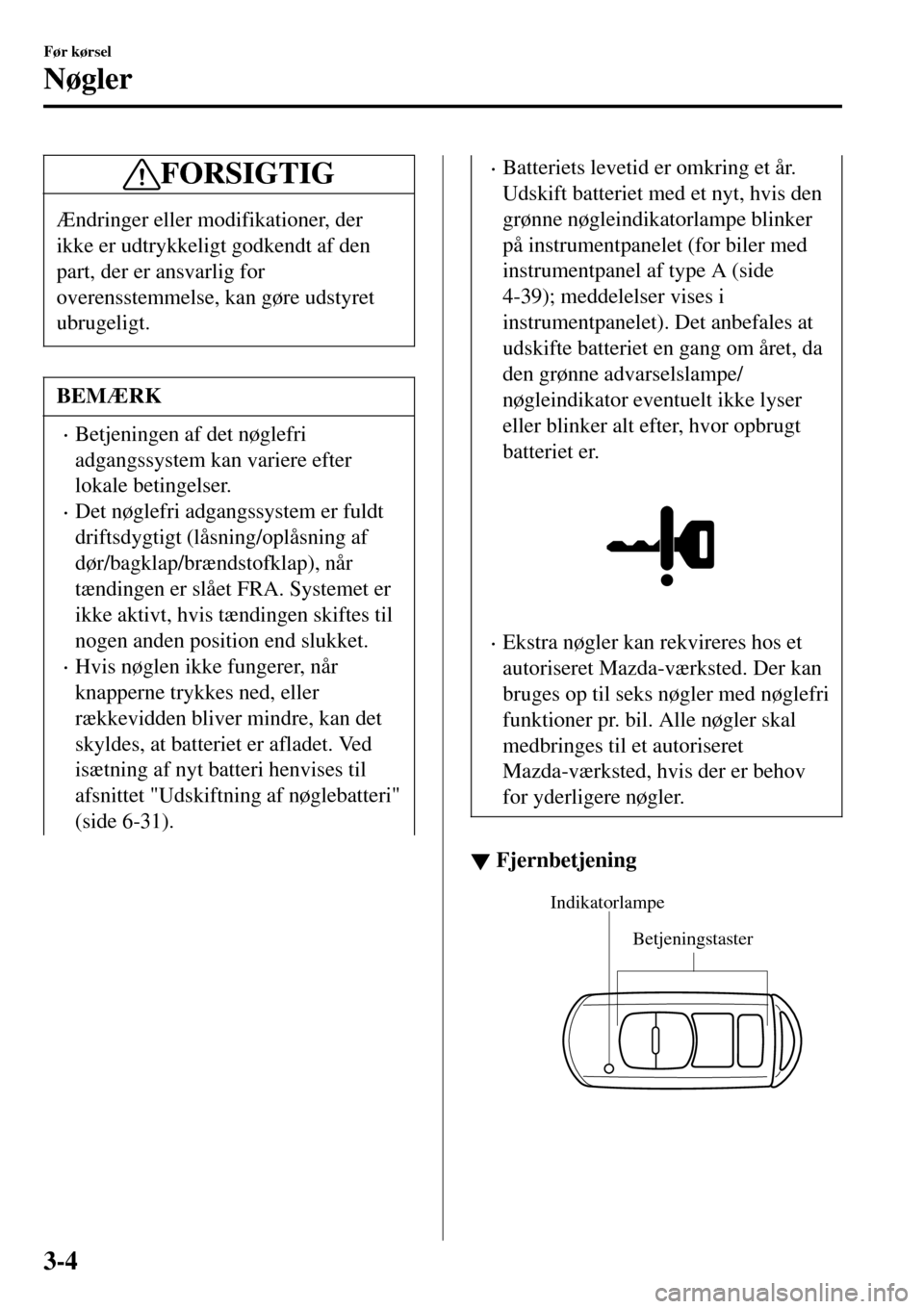 MAZDA MODEL MX-5 RF 2017  Instruktionsbog (in Danish) FORSIGTIG
Ændringer eller modifikationer, der
ikke er udtrykkeligt godkendt af den
part, der er ansvarlig for
overensstemmelse, kan gøre udstyret
ubrugeligt.
BEMÆRK
•Betjeningen af det nøglefri
