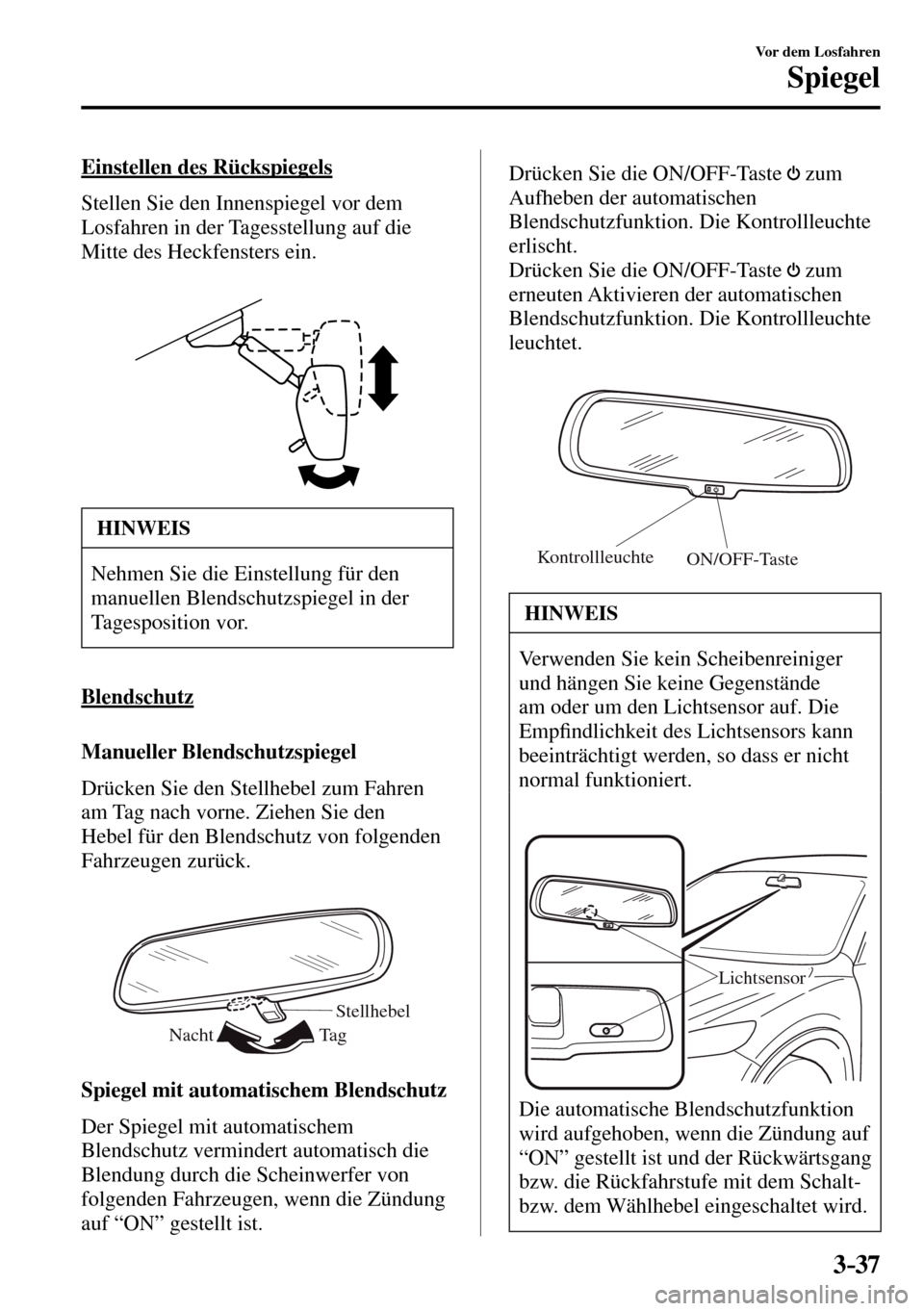 MAZDA MODEL MX-5 RF 2017  Betriebsanleitung (in German) 3–37
Vor dem Losfahren
Spiegel
  Einstellen  des  Rückspiegels
    Stellen Sie den Innenspiegel vor dem 
Losfahren in der Tagesstellung auf die 
Mitte des Heckfensters ein.
 HINWEIS
 Nehmen Sie die