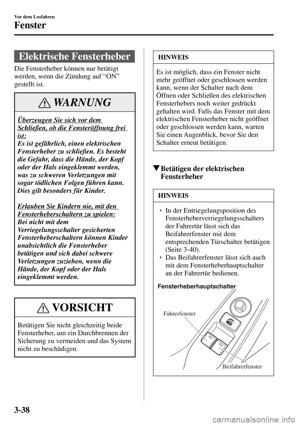 MAZDA MODEL MX-5 RF 2017  Betriebsanleitung (in German) 3–38
Vor dem Losfahren
Fenster
      Elektrische  Fensterheber
              Die  Fensterheber  können  nur  betätigt 
werden, wenn die Zündung auf “ON” 
gestellt ist.
 WARNUNG
 Überzeugen S