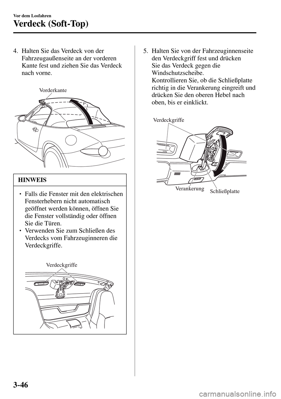 MAZDA MODEL MX-5 RF 2017  Betriebsanleitung (in German) 3–46
Vor dem Losfahren
Verdeck (Soft-Top)
   4.   Halten  Sie  das  Verdeck  von  der 
Fahrzeugaußenseite an der vorderen 
Kante fest und ziehen Sie das Verdeck 
nach vorne.
Vorderkante
 HINWEIS
�