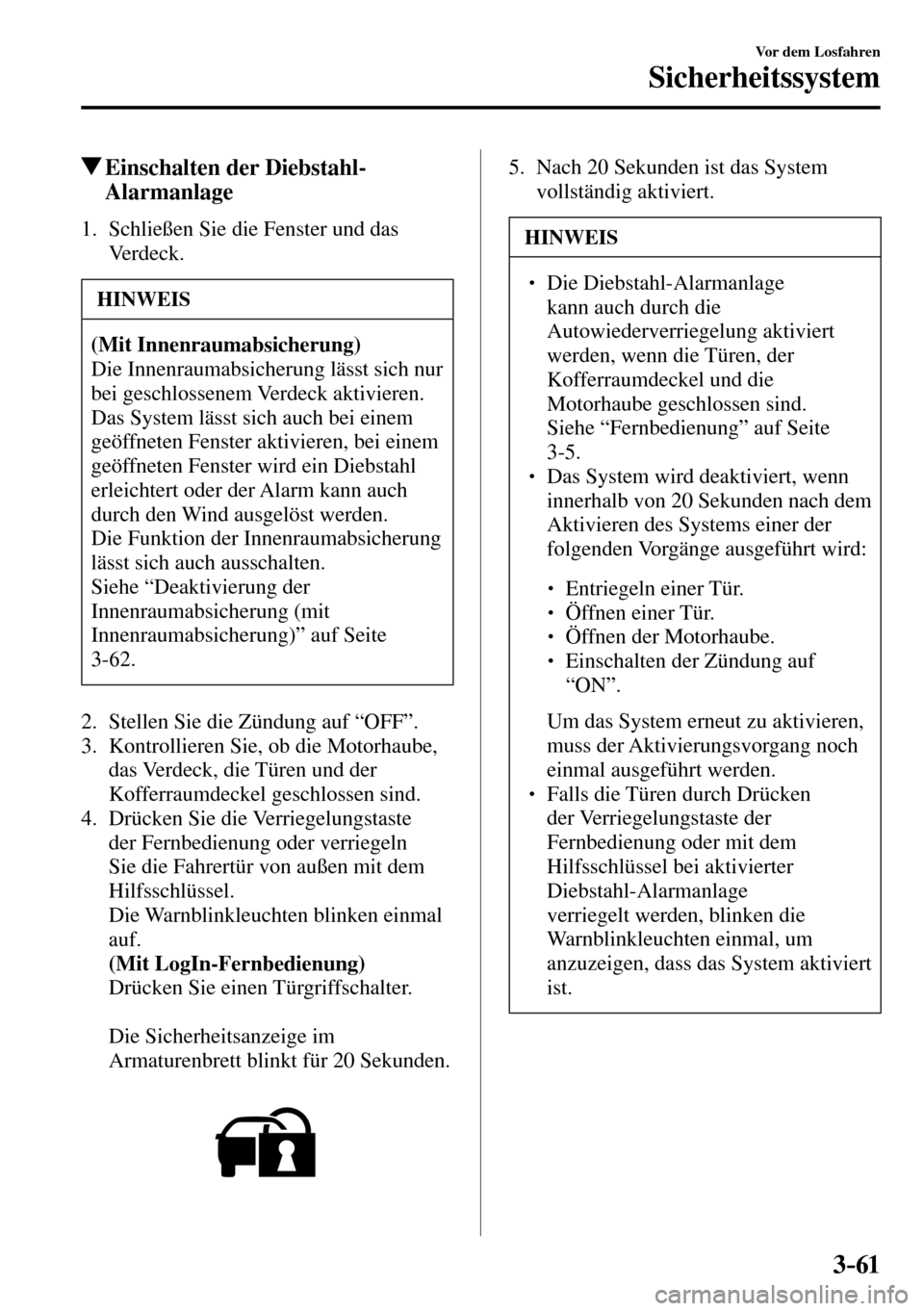 MAZDA MODEL MX-5 RF 2017  Betriebsanleitung (in German) 3–61
Vor dem Losfahren
Sicherheitssystem
 Einschalten der Diebstahl-
Alarmanlage
     1.   Schließen  Sie  die  Fenster  und  das 
Verdeck.
 HINWEIS
(Mit Innenraumabsicherung)
 Die Innenraumabsiche