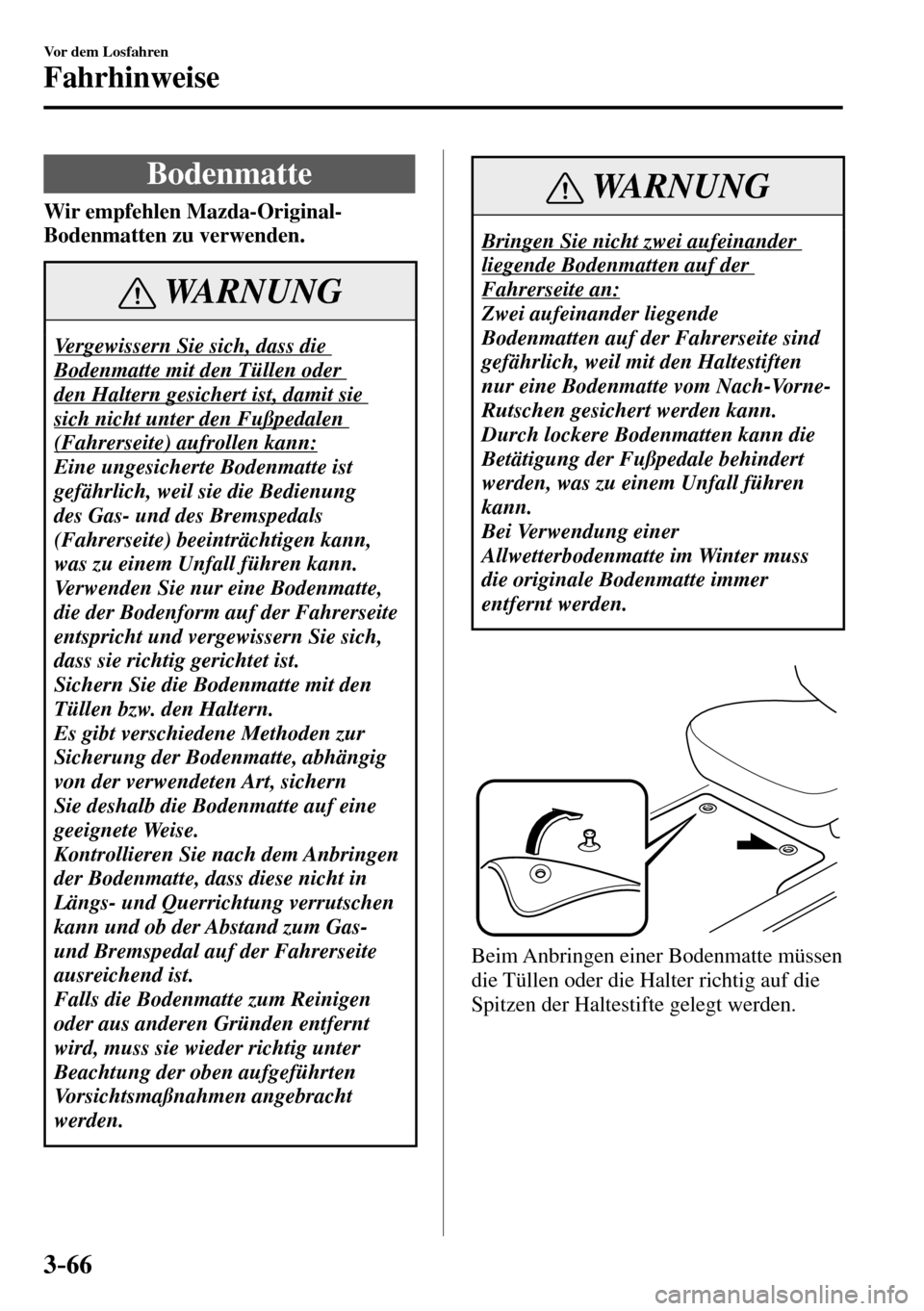 MAZDA MODEL MX-5 RF 2017  Betriebsanleitung (in German) 3–66
Vor dem Losfahren
Fahrhinweise
 Bodenmatte
Wir empfehlen Mazda-Original-
Bodenmatten zu verwenden.
 WARNUNG
 Vergewissern Sie sich, dass die 
Bodenmatte mit den Tüllen oder 
den Haltern gesich